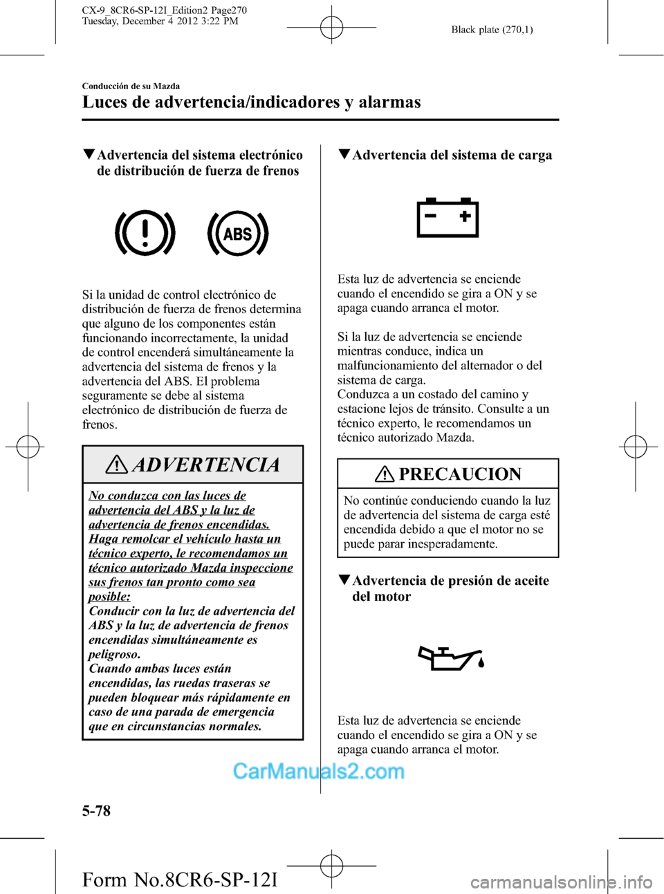 MAZDA MODEL CX-9 2016 Manual del propietario (in Spanish) Black plate (270,1)
qAdvertencia del sistema electrónico
de distribución de fuerza de frenos
Si la unidad de control electrónico de
distribución de fuerza de frenos determina
que alguno de los com MAZDA MODEL CX-9 2016 Manual del propietario (in Spanish) Black plate (270,1)
qAdvertencia del sistema electrónico
de distribución de fuerza de frenos
Si la unidad de control electrónico de
distribución de fuerza de frenos determina
que alguno de los com