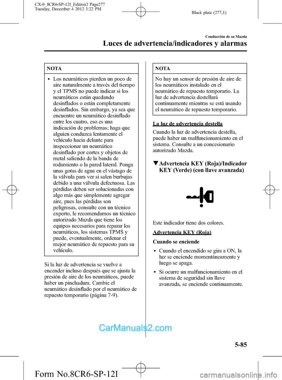 MAZDA MODEL CX-9 2016 Manual del propietario (in Spanish) Black plate (277,1)
NOTA
lLos neumáticos pierden un poco de
aire naturalmente a través del tiempo
y el TPMS no puede indicar si los
neumáticos están quedando
desinflados o están completamente
des MAZDA MODEL CX-9 2016 Manual del propietario (in Spanish) Black plate (277,1)
NOTA
lLos neumáticos pierden un poco de
aire naturalmente a través del tiempo
y el TPMS no puede indicar si los
neumáticos están quedando
desinflados o están completamente
des