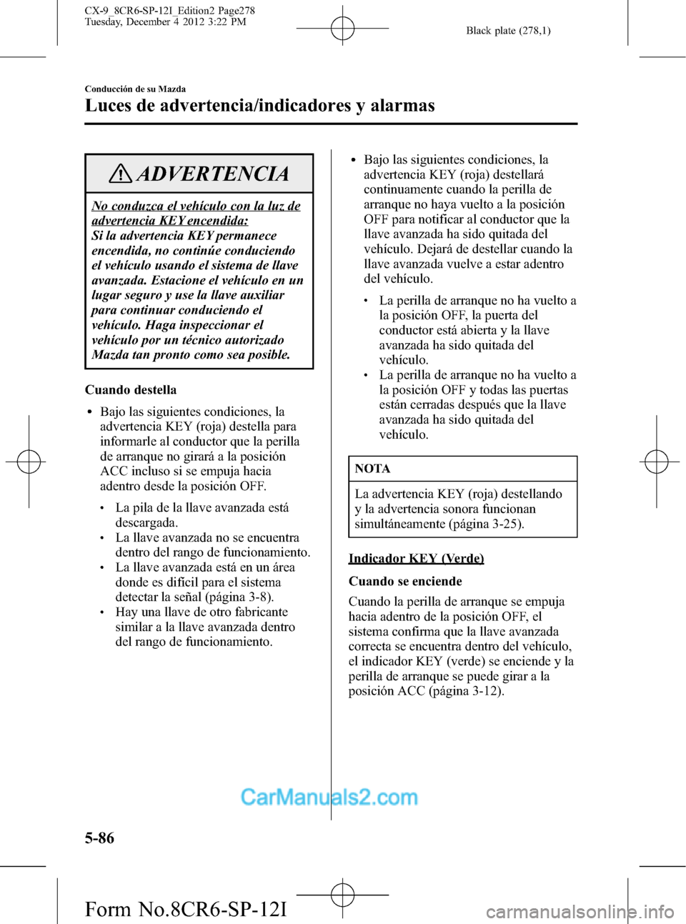 MAZDA MODEL CX-9 2016 Manual del propietario (in Spanish) Black plate (278,1)
ADVERTENCIA
No conduzca el vehículo con la luz de
advertencia KEY encendida:
Si la advertencia KEY permanece
encendida, no continúe conduciendo
el vehículo usando el sistema de MAZDA MODEL CX-9 2016 Manual del propietario (in Spanish) Black plate (278,1)
ADVERTENCIA
No conduzca el vehículo con la luz de
advertencia KEY encendida:
Si la advertencia KEY permanece
encendida, no continúe conduciendo
el vehículo usando el sistema de