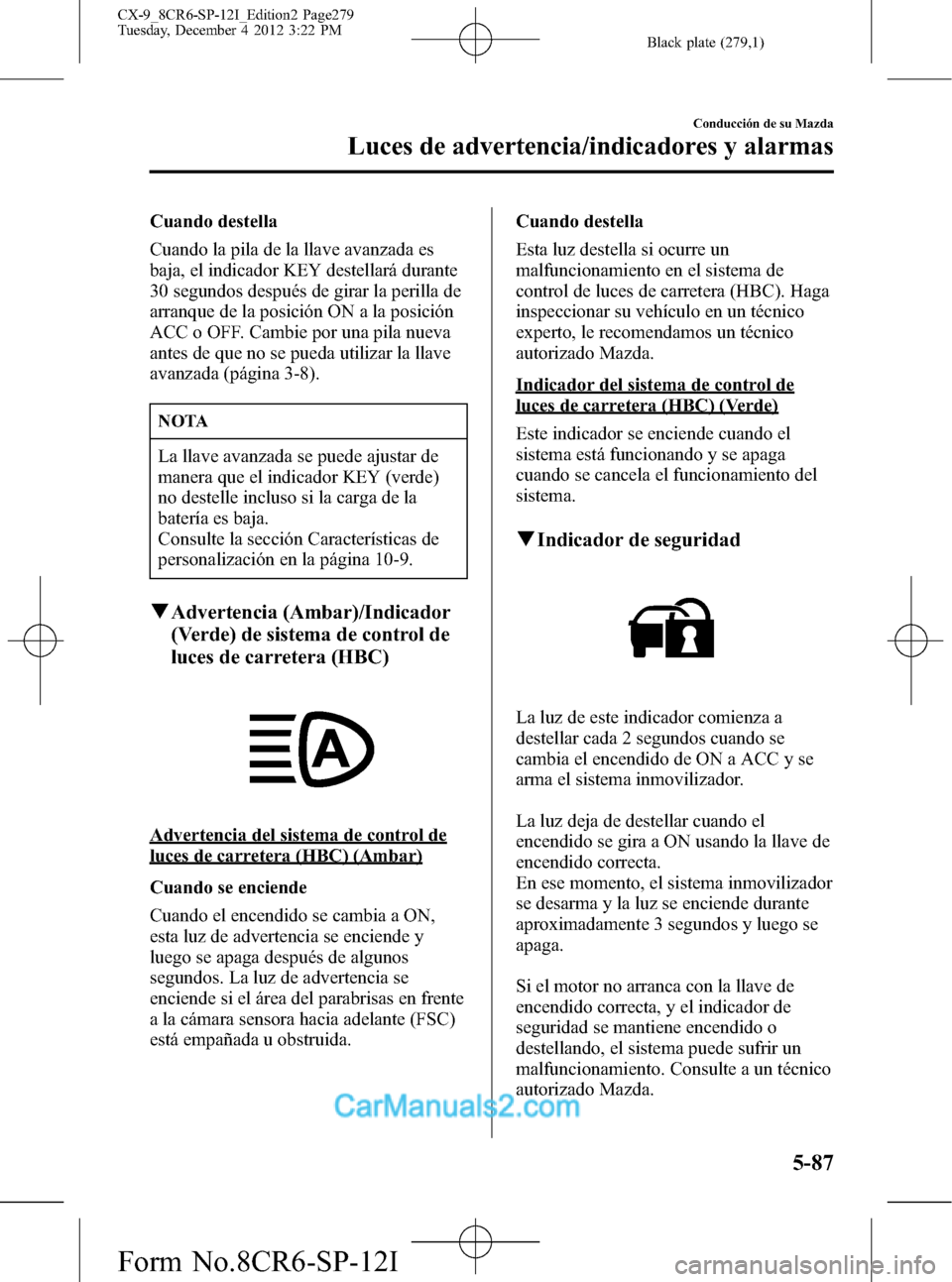MAZDA MODEL CX-9 2016 Manual del propietario (in Spanish) Black plate (279,1)
Cuando destella
Cuando la pila de la llave avanzada es
baja, el indicador KEY destellará durante
30 segundos después de girar la perilla de
arranque de la posición ON a la posic MAZDA MODEL CX-9 2016 Manual del propietario (in Spanish) Black plate (279,1)
Cuando destella
Cuando la pila de la llave avanzada es
baja, el indicador KEY destellará durante
30 segundos después de girar la perilla de
arranque de la posición ON a la posic