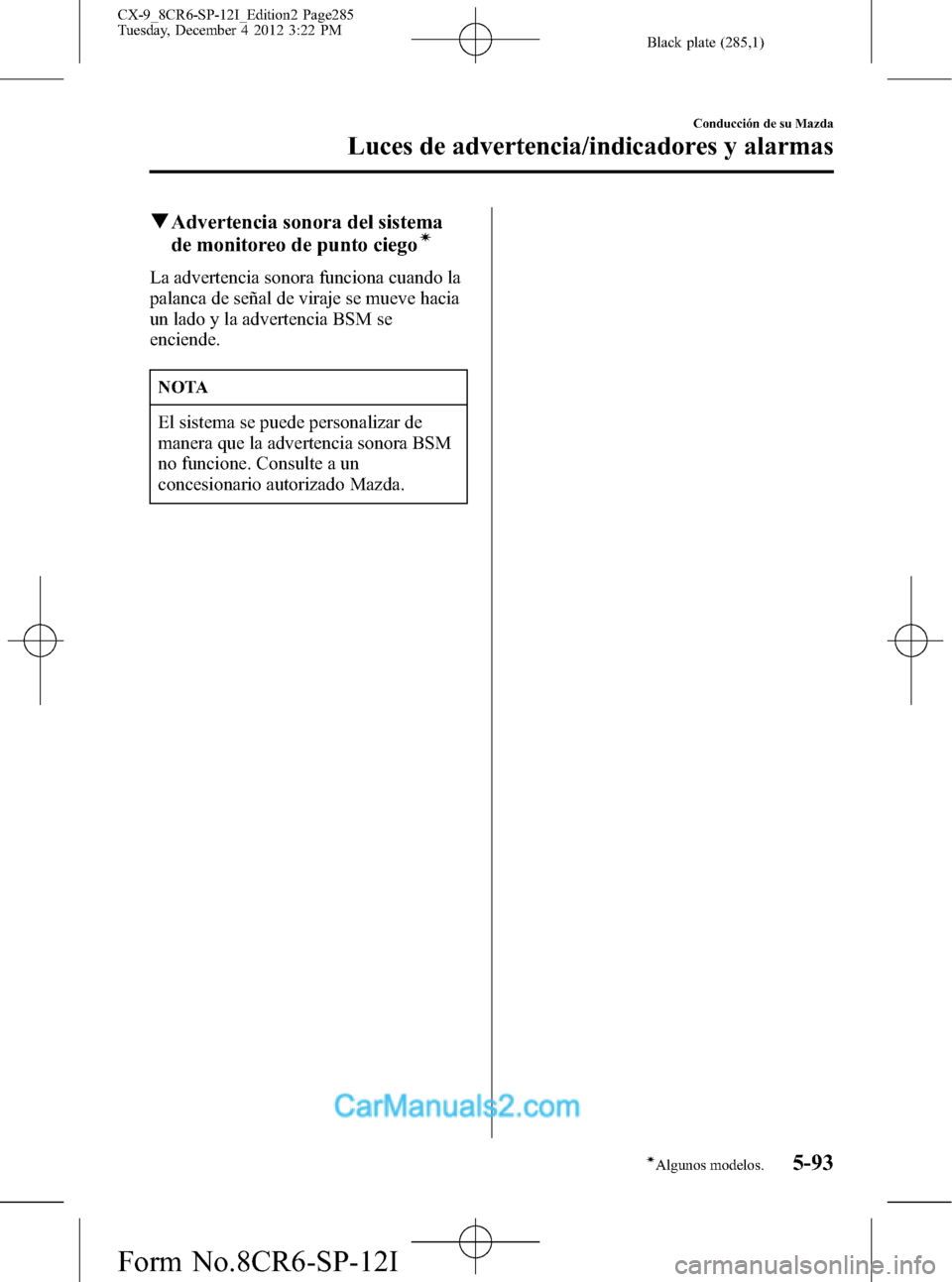 MAZDA MODEL CX-9 2016 Manual del propietario (in Spanish) Black plate (285,1)
qAdvertencia sonora del sistema
de monitoreo de punto ciegoí
La advertencia sonora funciona cuando la
palanca de señal de viraje se mueve hacia
un lado y la advertencia BSM se
en MAZDA MODEL CX-9 2016 Manual del propietario (in Spanish) Black plate (285,1)
qAdvertencia sonora del sistema
de monitoreo de punto ciegoí
La advertencia sonora funciona cuando la
palanca de señal de viraje se mueve hacia
un lado y la advertencia BSM se
en