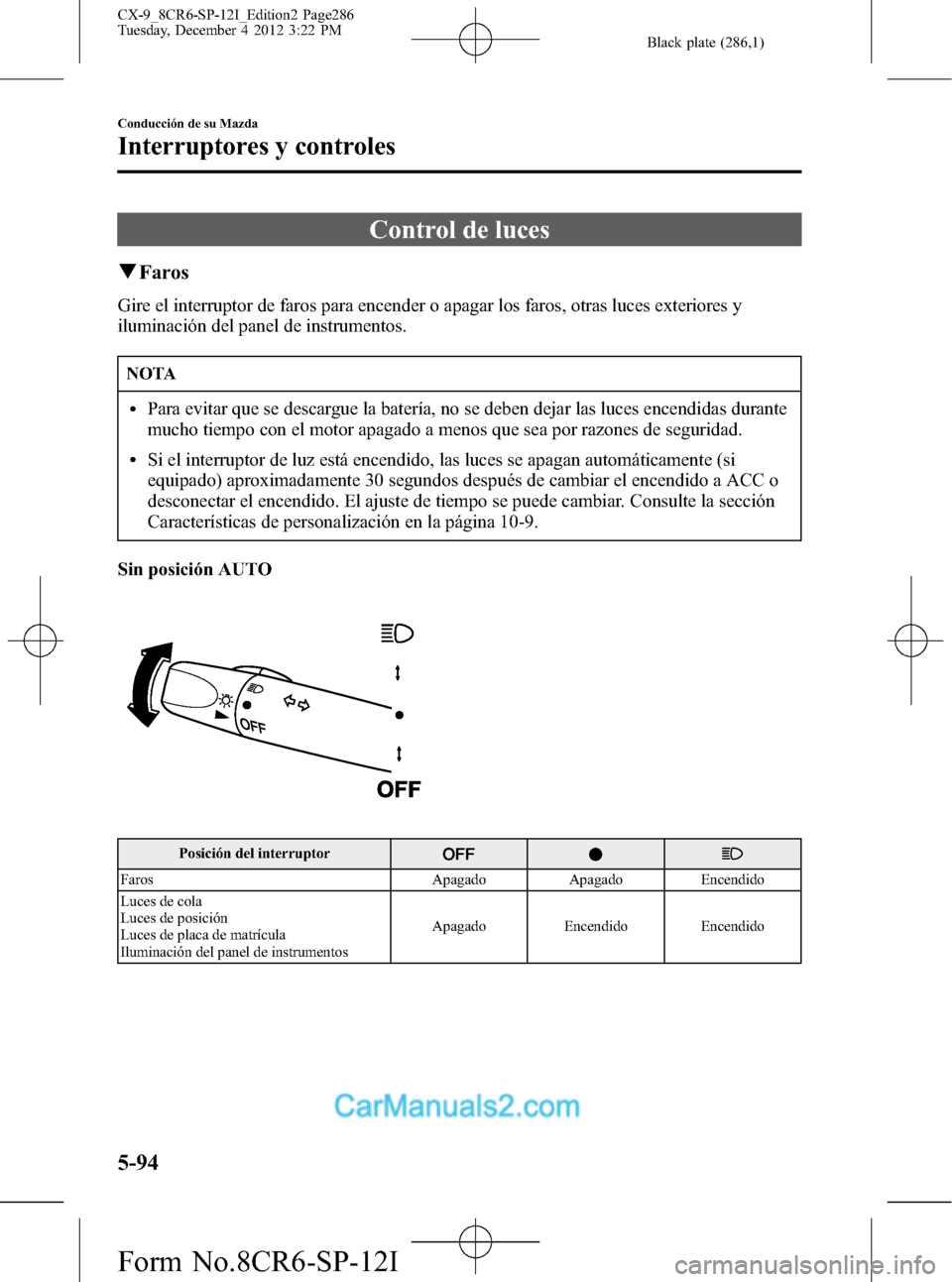 MAZDA MODEL CX-9 2016 Manual del propietario (in Spanish) Black plate (286,1)
Control de luces
qFaros
Gire el interruptor de faros para encender o apagar los faros, otras luces exteriores y
iluminación del panel de instrumentos.
NOTA
lPara evitar que se des MAZDA MODEL CX-9 2016 Manual del propietario (in Spanish) Black plate (286,1)
Control de luces
qFaros
Gire el interruptor de faros para encender o apagar los faros, otras luces exteriores y
iluminación del panel de instrumentos.
NOTA
lPara evitar que se des