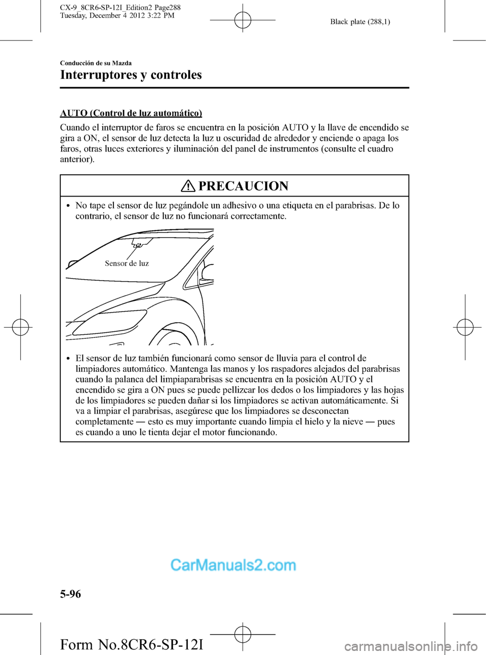 MAZDA MODEL CX-9 2016 Manual del propietario (in Spanish) Black plate (288,1)
AUTO (Control de luz automático)
Cuando el interruptor de faros se encuentra en la posición AUTO y la llave de encendido se
gira a ON, el sensor de luz detecta la luz u oscuridad MAZDA MODEL CX-9 2016 Manual del propietario (in Spanish) Black plate (288,1)
AUTO (Control de luz automático)
Cuando el interruptor de faros se encuentra en la posición AUTO y la llave de encendido se
gira a ON, el sensor de luz detecta la luz u oscuridad
