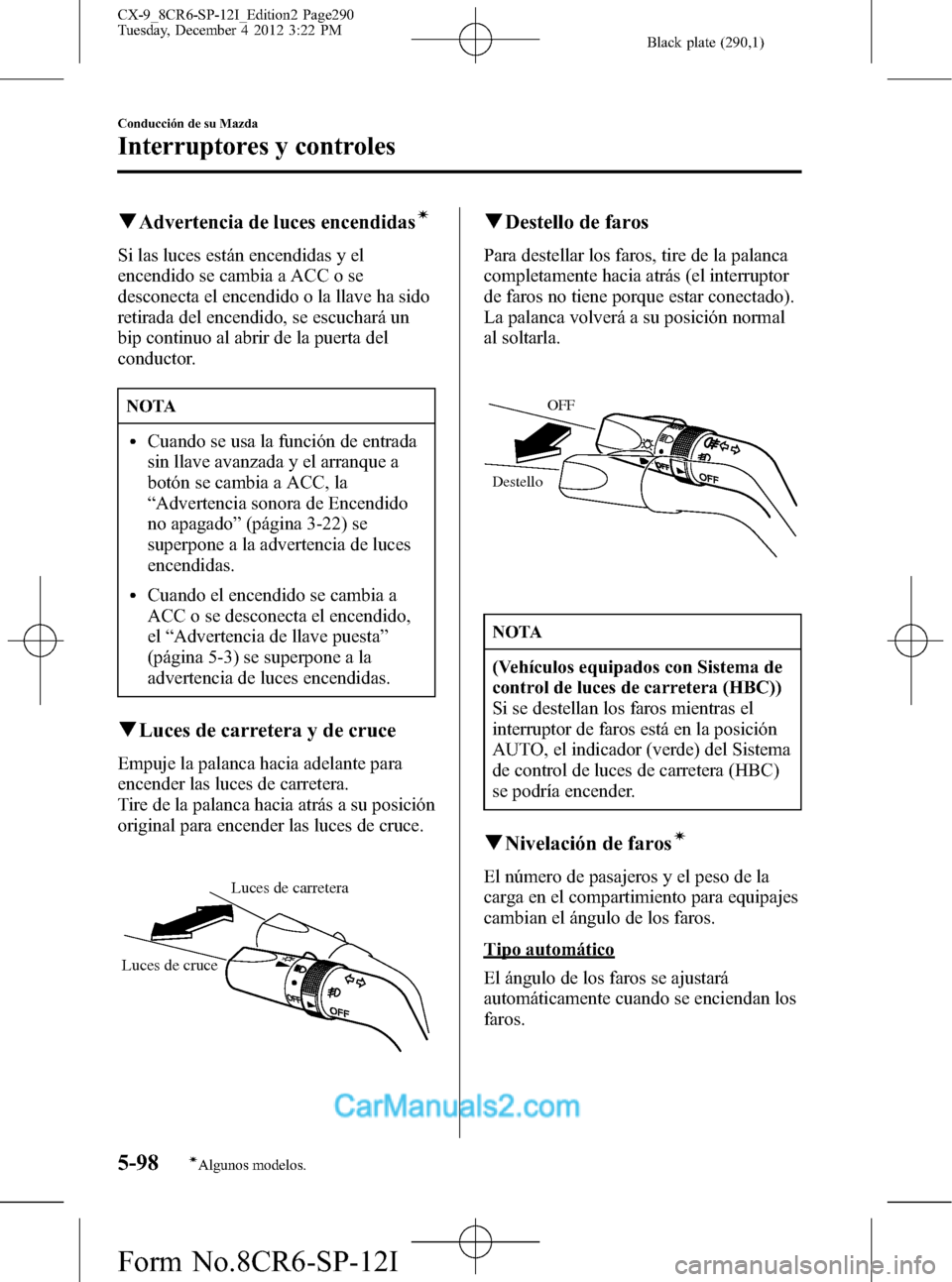 MAZDA MODEL CX-9 2016 Manual del propietario (in Spanish) Black plate (290,1)
qAdvertencia de luces encendidasí
Si las luces están encendidas y el
encendido se cambia a ACC o se
desconecta el encendido o la llave ha sido
retirada del encendido, se escuchar MAZDA MODEL CX-9 2016 Manual del propietario (in Spanish) Black plate (290,1)
qAdvertencia de luces encendidasí
Si las luces están encendidas y el
encendido se cambia a ACC o se
desconecta el encendido o la llave ha sido
retirada del encendido, se escuchar