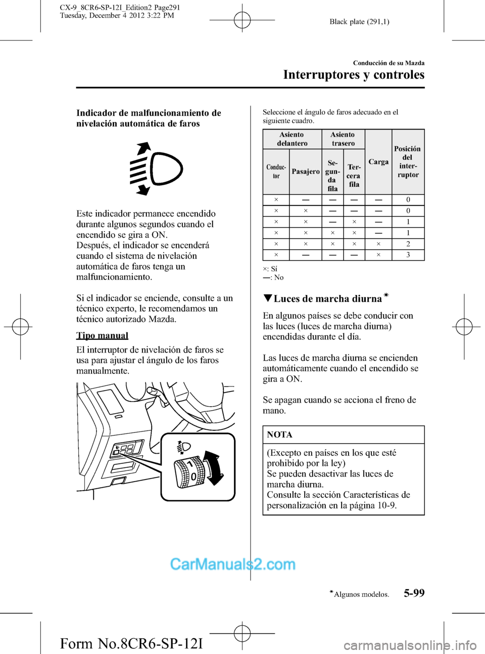 MAZDA MODEL CX-9 2016 Manual del propietario (in Spanish) Black plate (291,1)
Indicador de malfuncionamiento de
nivelación automática de faros
Este indicador permanece encendido
durante algunos segundos cuando el
encendido se gira a ON.
Después, el indica MAZDA MODEL CX-9 2016 Manual del propietario (in Spanish) Black plate (291,1)
Indicador de malfuncionamiento de
nivelación automática de faros
Este indicador permanece encendido
durante algunos segundos cuando el
encendido se gira a ON.
Después, el indica