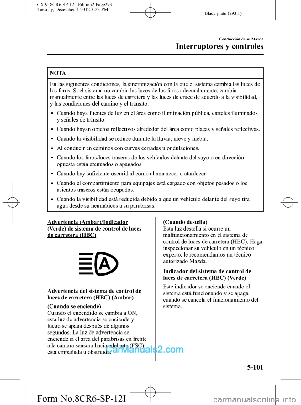 MAZDA MODEL CX-9 2016 Manual del propietario (in Spanish) Black plate (293,1)
NOTA
En las siguientes condiciones, la sincronización con la que el sistema cambia las luces de
los faros. Si el sistema no cambia las luces de los faros adecuadamente, cambia
man MAZDA MODEL CX-9 2016 Manual del propietario (in Spanish) Black plate (293,1)
NOTA
En las siguientes condiciones, la sincronización con la que el sistema cambia las luces de
los faros. Si el sistema no cambia las luces de los faros adecuadamente, cambia
man