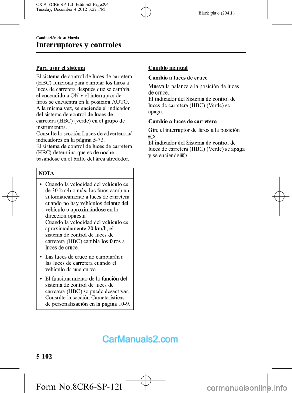MAZDA MODEL CX-9 2016 Manual del propietario (in Spanish) Black plate (294,1)
Para usar el sistema
El sistema de control de luces de carretera
(HBC) funciona para cambiar los faros a
luces de carretera después que se cambia
el encendido a ON y el interrupto MAZDA MODEL CX-9 2016 Manual del propietario (in Spanish) Black plate (294,1)
Para usar el sistema
El sistema de control de luces de carretera
(HBC) funciona para cambiar los faros a
luces de carretera después que se cambia
el encendido a ON y el interrupto