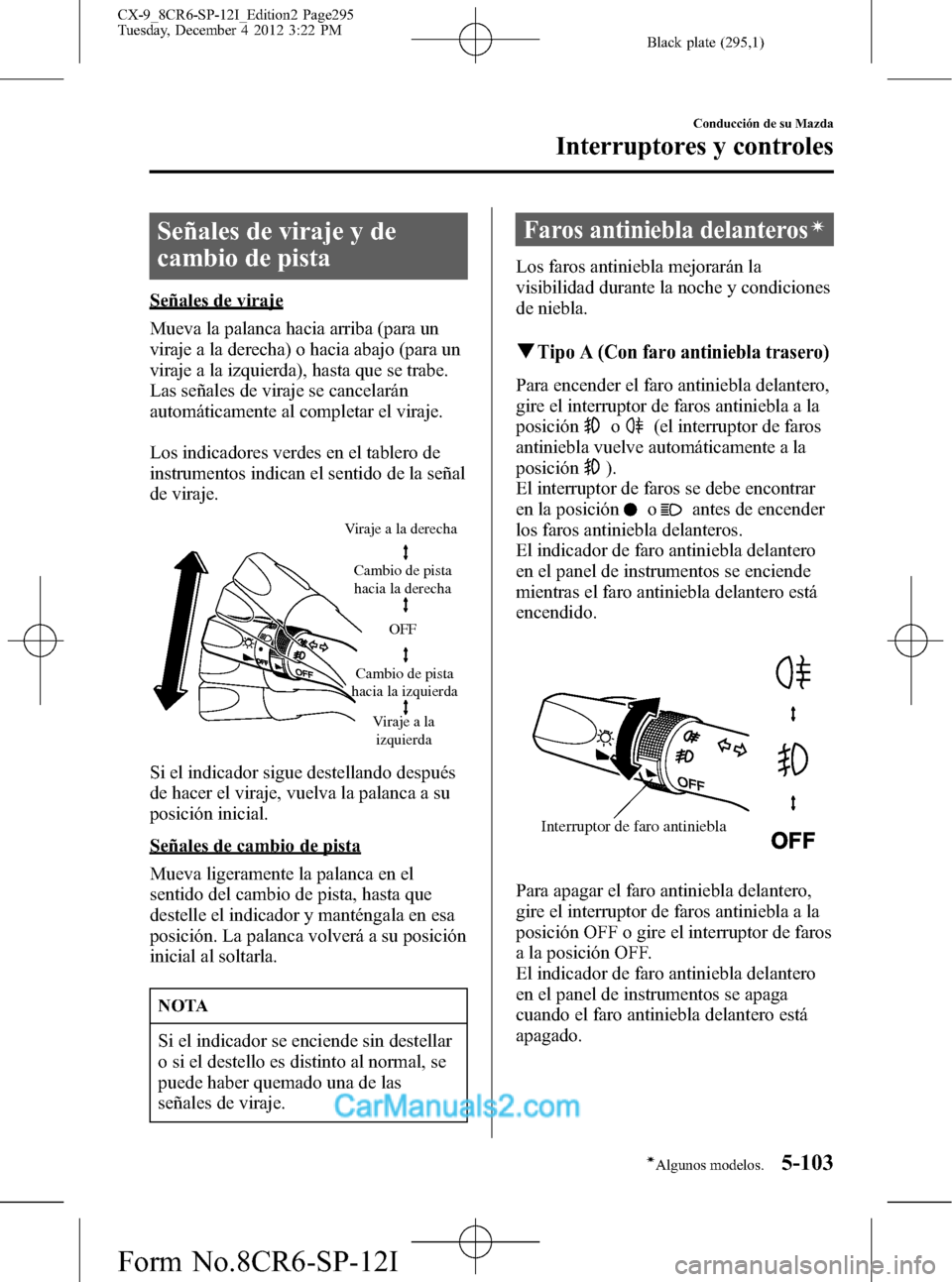 MAZDA MODEL CX-9 2016 Manual del propietario (in Spanish) Black plate (295,1)
Señales de viraje y de
cambio de pista
Señales de viraje
Mueva la palanca hacia arriba (para un
viraje a la derecha) o hacia abajo (para un
viraje a la izquierda), hasta que se t MAZDA MODEL CX-9 2016 Manual del propietario (in Spanish) Black plate (295,1)
Señales de viraje y de
cambio de pista
Señales de viraje
Mueva la palanca hacia arriba (para un
viraje a la derecha) o hacia abajo (para un
viraje a la izquierda), hasta que se t