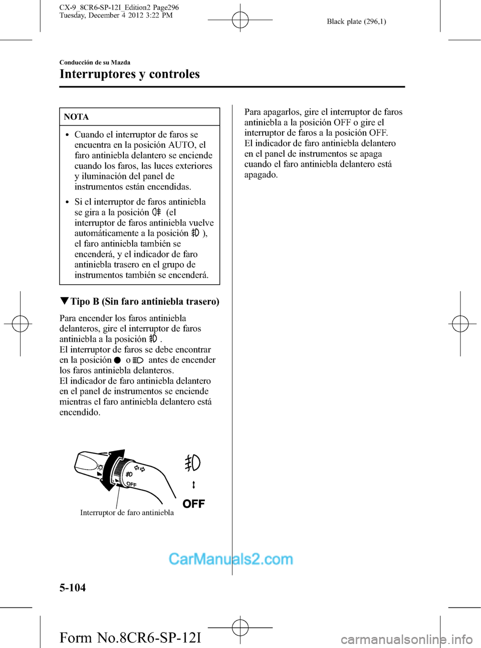 MAZDA MODEL CX-9 2016 Manual del propietario (in Spanish) Black plate (296,1)
NOTA
lCuando el interruptor de faros se
encuentra en la posición AUTO, el
faro antiniebla delantero se enciende
cuando los faros, las luces exteriores
y iluminación del panel de
MAZDA MODEL CX-9 2016 Manual del propietario (in Spanish) Black plate (296,1)
NOTA
lCuando el interruptor de faros se
encuentra en la posición AUTO, el
faro antiniebla delantero se enciende
cuando los faros, las luces exteriores
y iluminación del panel de