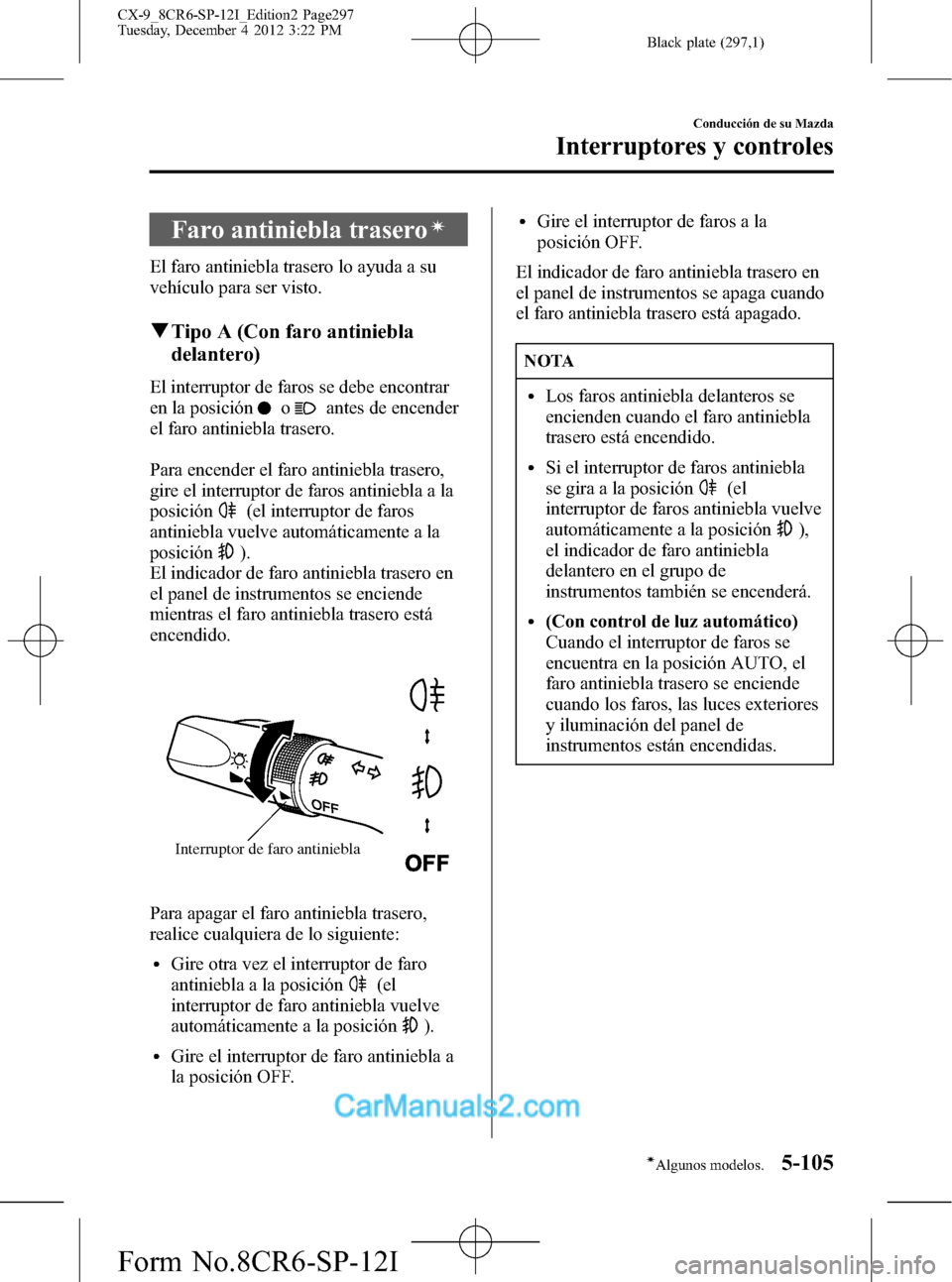 MAZDA MODEL CX-9 2016 Manual del propietario (in Spanish) Black plate (297,1)
Faro antiniebla traseroí
El faro antiniebla trasero lo ayuda a su
vehículo para ser visto.
qTipo A (Con faro antiniebla
delantero)
El interruptor de faros se debe encontrar
en la MAZDA MODEL CX-9 2016 Manual del propietario (in Spanish) Black plate (297,1)
Faro antiniebla traseroí
El faro antiniebla trasero lo ayuda a su
vehículo para ser visto.
qTipo A (Con faro antiniebla
delantero)
El interruptor de faros se debe encontrar
en la