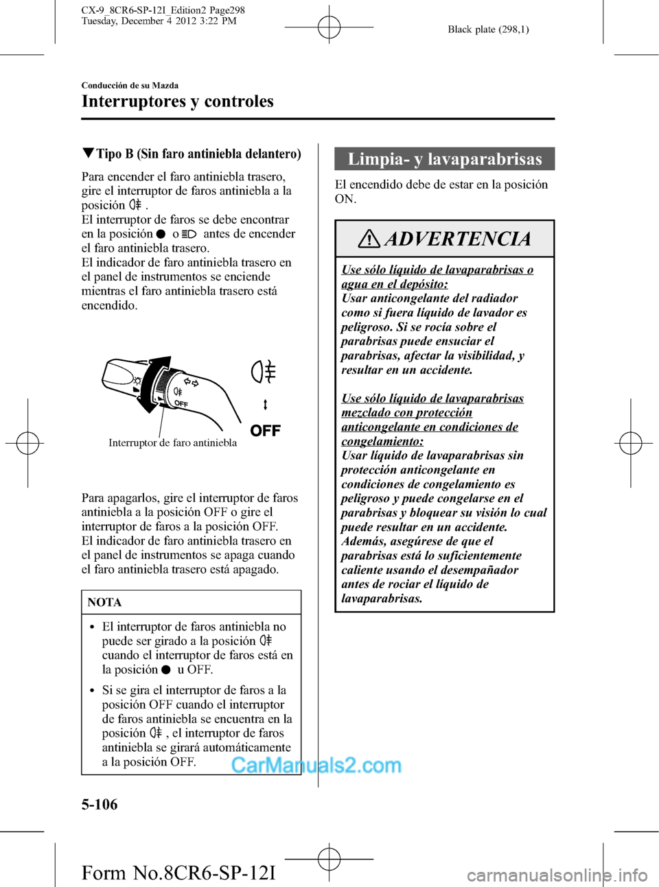 MAZDA MODEL CX-9 2016 Manual del propietario (in Spanish) Black plate (298,1)
qTipo B (Sin faro antiniebla delantero)
Para encender el faro antiniebla trasero,
gire el interruptor de faros antiniebla a la
posición
.
El interruptor de faros se debe encontrar MAZDA MODEL CX-9 2016 Manual del propietario (in Spanish) Black plate (298,1)
qTipo B (Sin faro antiniebla delantero)
Para encender el faro antiniebla trasero,
gire el interruptor de faros antiniebla a la
posición
.
El interruptor de faros se debe encontrar