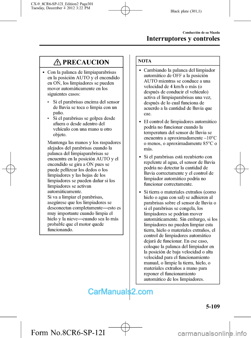 MAZDA MODEL CX-9 2016 Manual del propietario (in Spanish)Â Black plate (301,1)
PRECAUCION
lCon la palanca de limpiaparabrisas
en la posición AUTO y el encendido
en ON, los limpiadores se pueden
mover automáticamente en los
siguientes casos:
lSi el parabrisa MAZDA MODEL CX-9 2016 Manual del propietario (in Spanish)Â Black plate (301,1)
PRECAUCION
lCon la palanca de limpiaparabrisas
en la posición AUTO y el encendido
en ON, los limpiadores se pueden
mover automáticamente en los
siguientes casos:
lSi el parabrisa