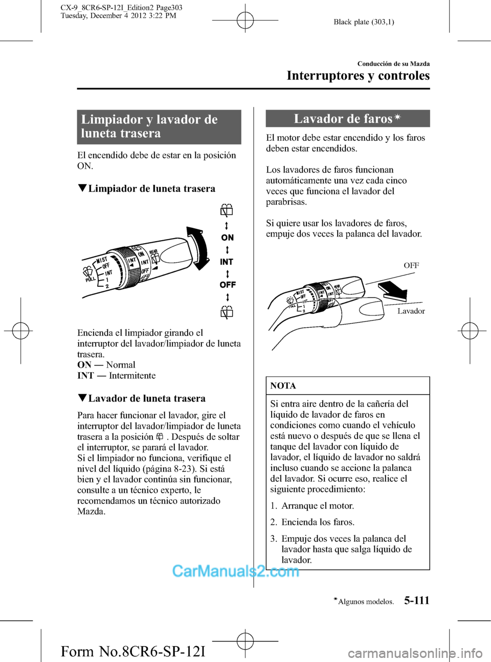 MAZDA MODEL CX-9 2016 Manual del propietario (in Spanish)Â Black plate (303,1)
Limpiador y lavador de
luneta trasera
El encendido debe de estar en la posición
ON.
qLimpiador de luneta trasera
Encienda el limpiador girando el
interruptor del lavador/limpiador MAZDA MODEL CX-9 2016 Manual del propietario (in Spanish)Â Black plate (303,1)
Limpiador y lavador de
luneta trasera
El encendido debe de estar en la posición
ON.
qLimpiador de luneta trasera
Encienda el limpiador girando el
interruptor del lavador/limpiador