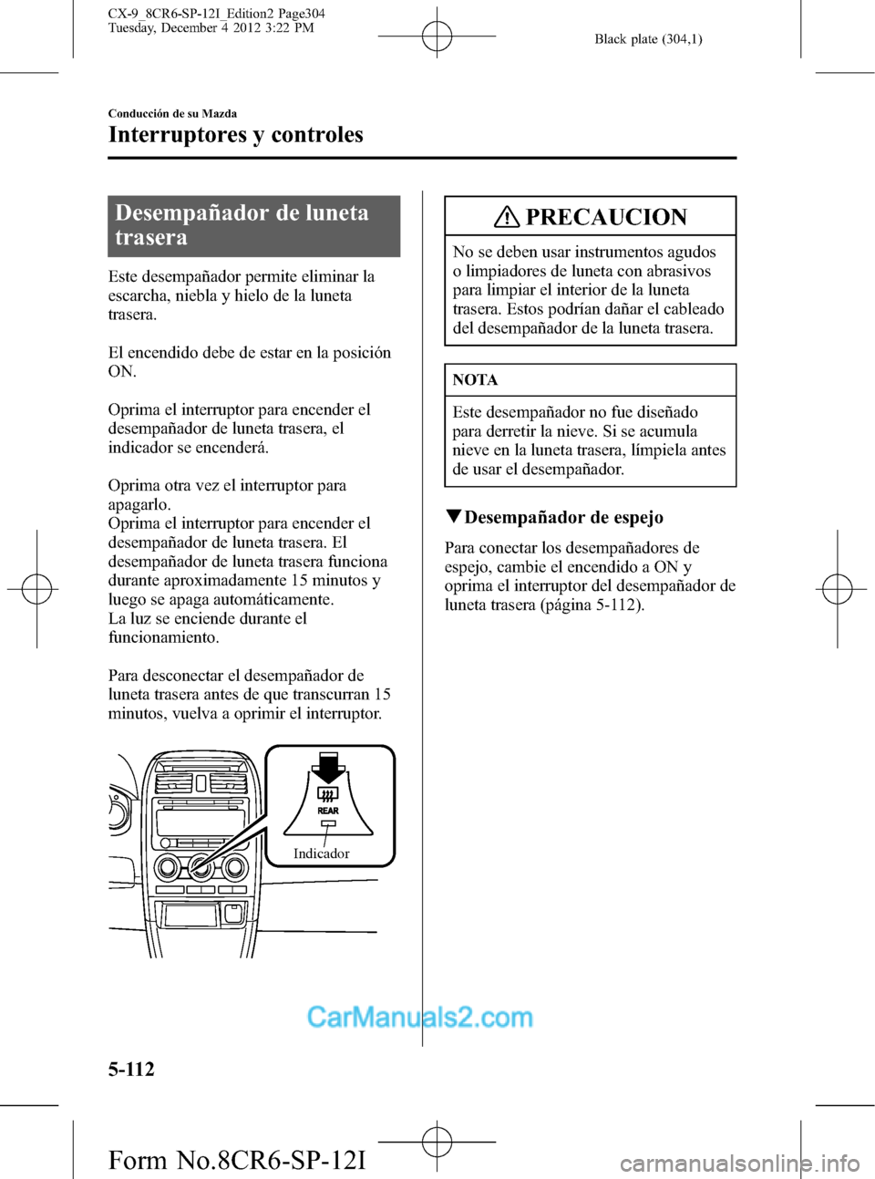 MAZDA MODEL CX-9 2016 Manual del propietario (in Spanish)Â Black plate (304,1)
Desempañador de luneta
trasera
Este desempañador permite eliminar la
escarcha, niebla y hielo de la luneta
trasera.
El encendido debe de estar en la posición
ON.
Oprima el inter MAZDA MODEL CX-9 2016 Manual del propietario (in Spanish)Â Black plate (304,1)
Desempañador de luneta
trasera
Este desempañador permite eliminar la
escarcha, niebla y hielo de la luneta
trasera.
El encendido debe de estar en la posición
ON.
Oprima el inter
