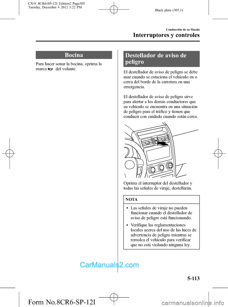 MAZDA MODEL CX-9 2016 Manual del propietario (in Spanish)Â Black plate (305,1)
Bocina
Para hacer sonar la bocina, oprima la
marca
del volante.
Destellador de aviso de
peligro
El destellador de aviso de peligro se debe
usar cuando se estaciona el vehÃculo en MAZDA MODEL CX-9 2016 Manual del propietario (in Spanish)Â Black plate (305,1)
Bocina
Para hacer sonar la bocina, oprima la
marca
del volante.
Destellador de aviso de
peligro
El destellador de aviso de peligro se debe
usar cuando se estaciona el vehÃculo en