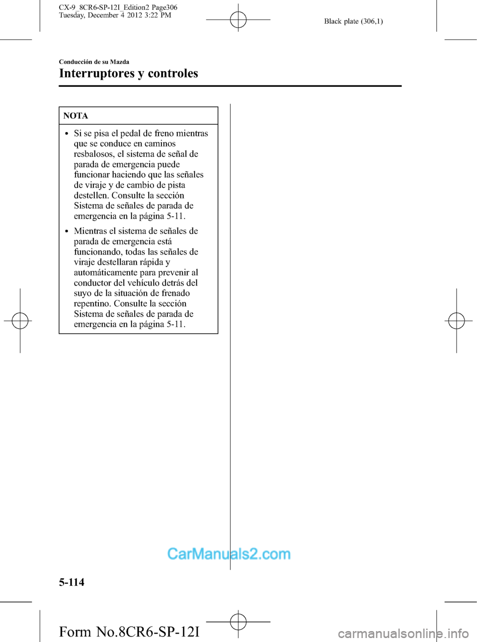 MAZDA MODEL CX-9 2016 Manual del propietario (in Spanish)Â Black plate (306,1)
NOTA
lSi se pisa el pedal de freno mientras
que se conduce en caminos
resbalosos, el sistema de señal de
parada de emergencia puede
funcionar haciendo que las señales
de viraje y MAZDA MODEL CX-9 2016 Manual del propietario (in Spanish)Â Black plate (306,1)
NOTA
lSi se pisa el pedal de freno mientras
que se conduce en caminos
resbalosos, el sistema de señal de
parada de emergencia puede
funcionar haciendo que las señales
de viraje y