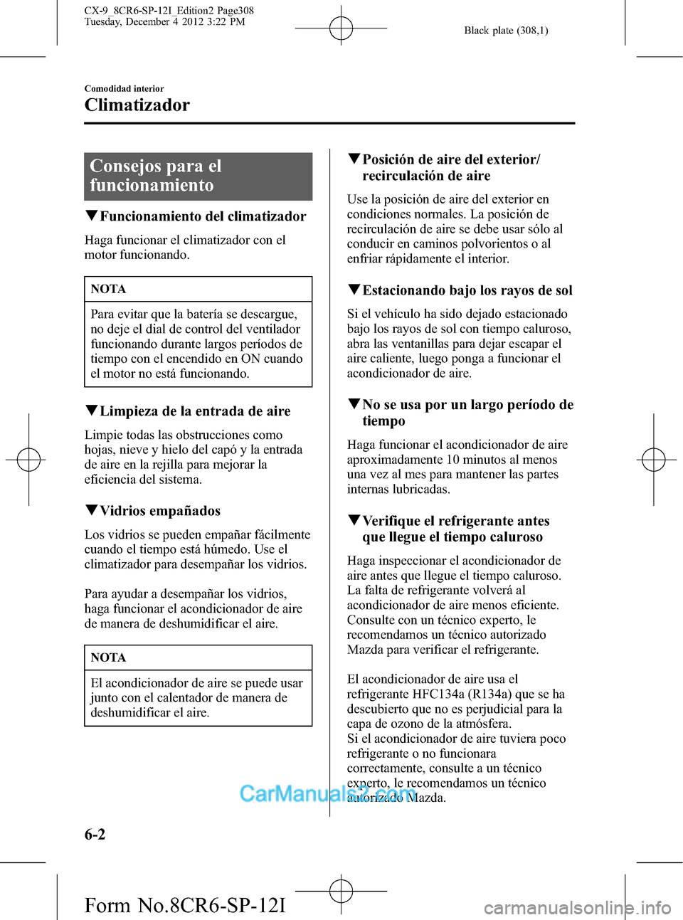 MAZDA MODEL CX-9 2016 Manual del propietario (in Spanish)Â Black plate (308,1)
Consejos para el
funcionamiento
qFuncionamiento del climatizador
Haga funcionar el climatizador con el
motor funcionando.
NOTA
Para evitar que la baterÃa se descargue,
no deje el MAZDA MODEL CX-9 2016 Manual del propietario (in Spanish)Â Black plate (308,1)
Consejos para el
funcionamiento
qFuncionamiento del climatizador
Haga funcionar el climatizador con el
motor funcionando.
NOTA
Para evitar que la baterÃa se descargue,
no deje el