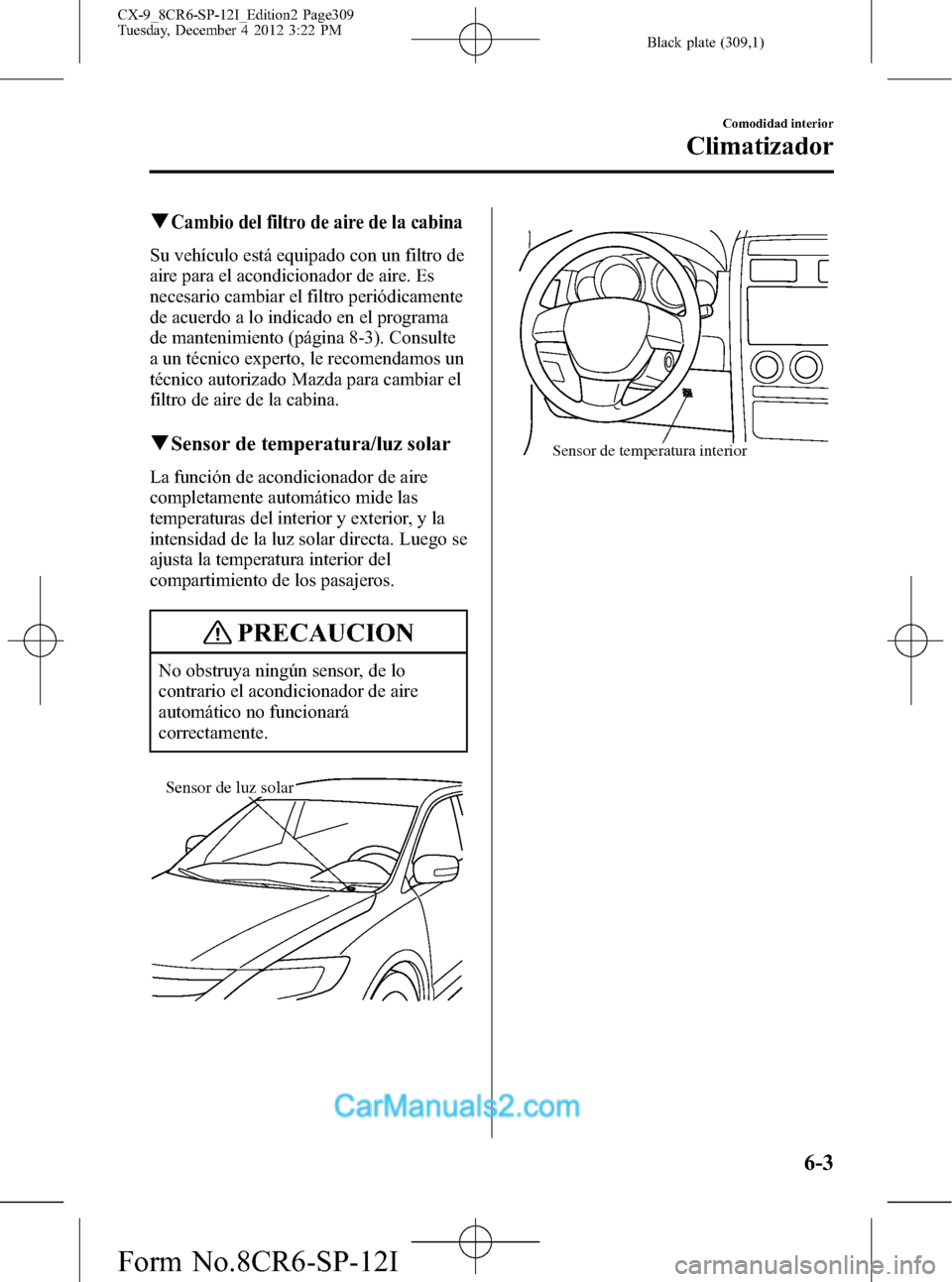 MAZDA MODEL CX-9 2016 Manual del propietario (in Spanish)Â Black plate (309,1)
qCambio del filtro de aire de la cabina
Su vehÃculo está equipado con un filtro de
aire para el acondicionador de aire. Es
necesario cambiar el filtro periódicamente
de acuerdo MAZDA MODEL CX-9 2016 Manual del propietario (in Spanish)Â Black plate (309,1)
qCambio del filtro de aire de la cabina
Su vehÃculo está equipado con un filtro de
aire para el acondicionador de aire. Es
necesario cambiar el filtro periódicamente
de acuerdo