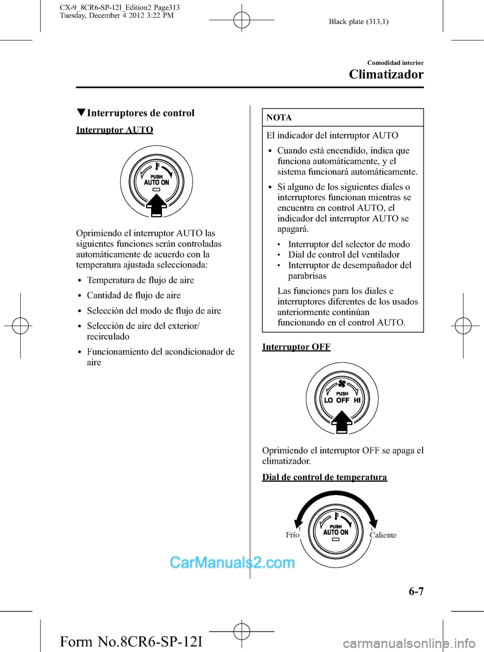 MAZDA MODEL CX-9 2016  Manual del propietario (in Spanish)  Black plate (313,1)
qInterruptores de control
Interruptor AUTO
Oprimiendo el interruptor AUTO las
siguientes funciones serán controladas
automáticamente de acuerdo con la
temperatura ajustada selecc