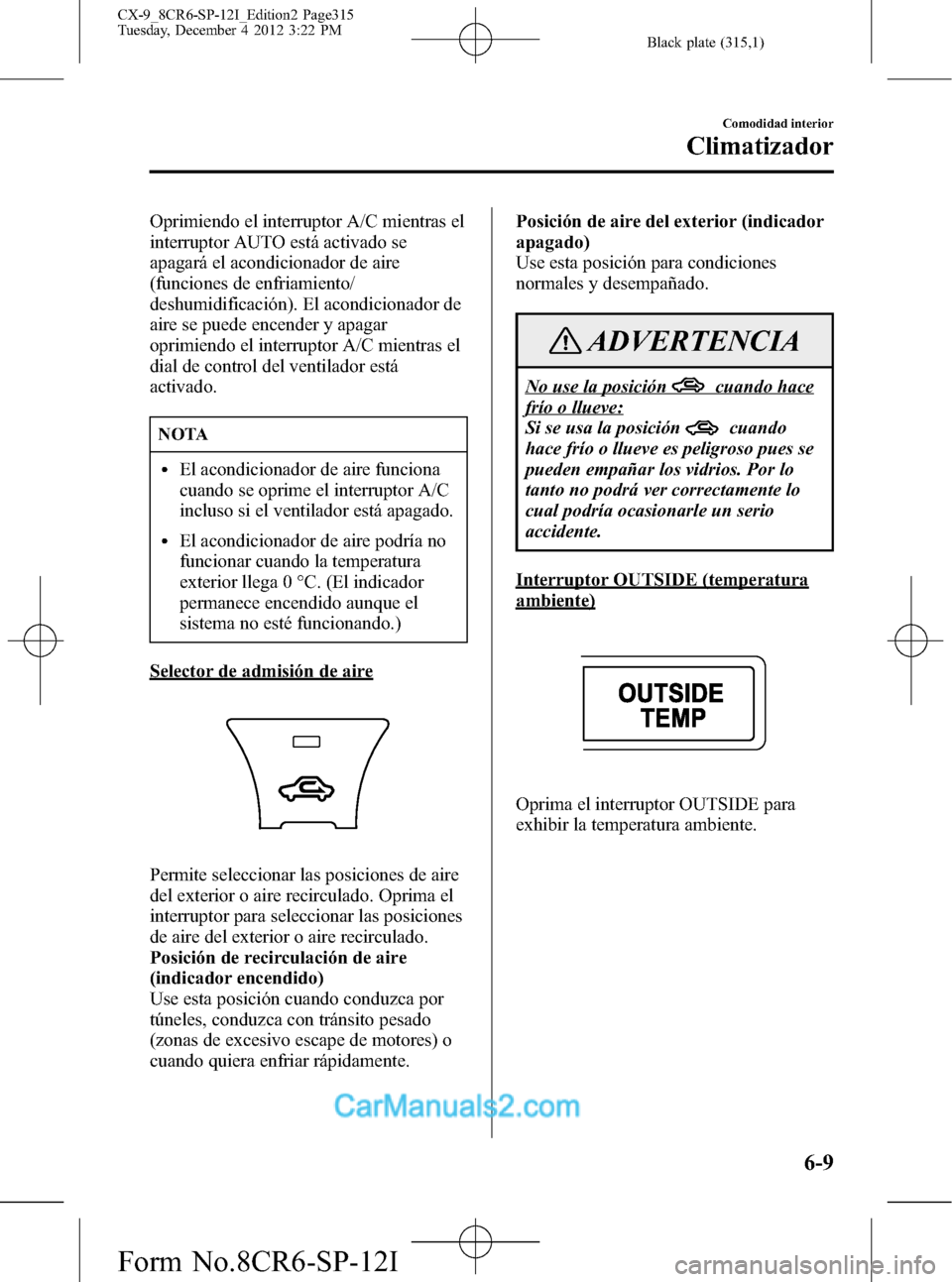 MAZDA MODEL CX-9 2016  Manual del propietario (in Spanish)  Black plate (315,1)
Oprimiendo el interruptor A/C mientras el
interruptor AUTO está activado se
apagará el acondicionador de aire
(funciones de enfriamiento/
deshumidificación). El acondicionador d