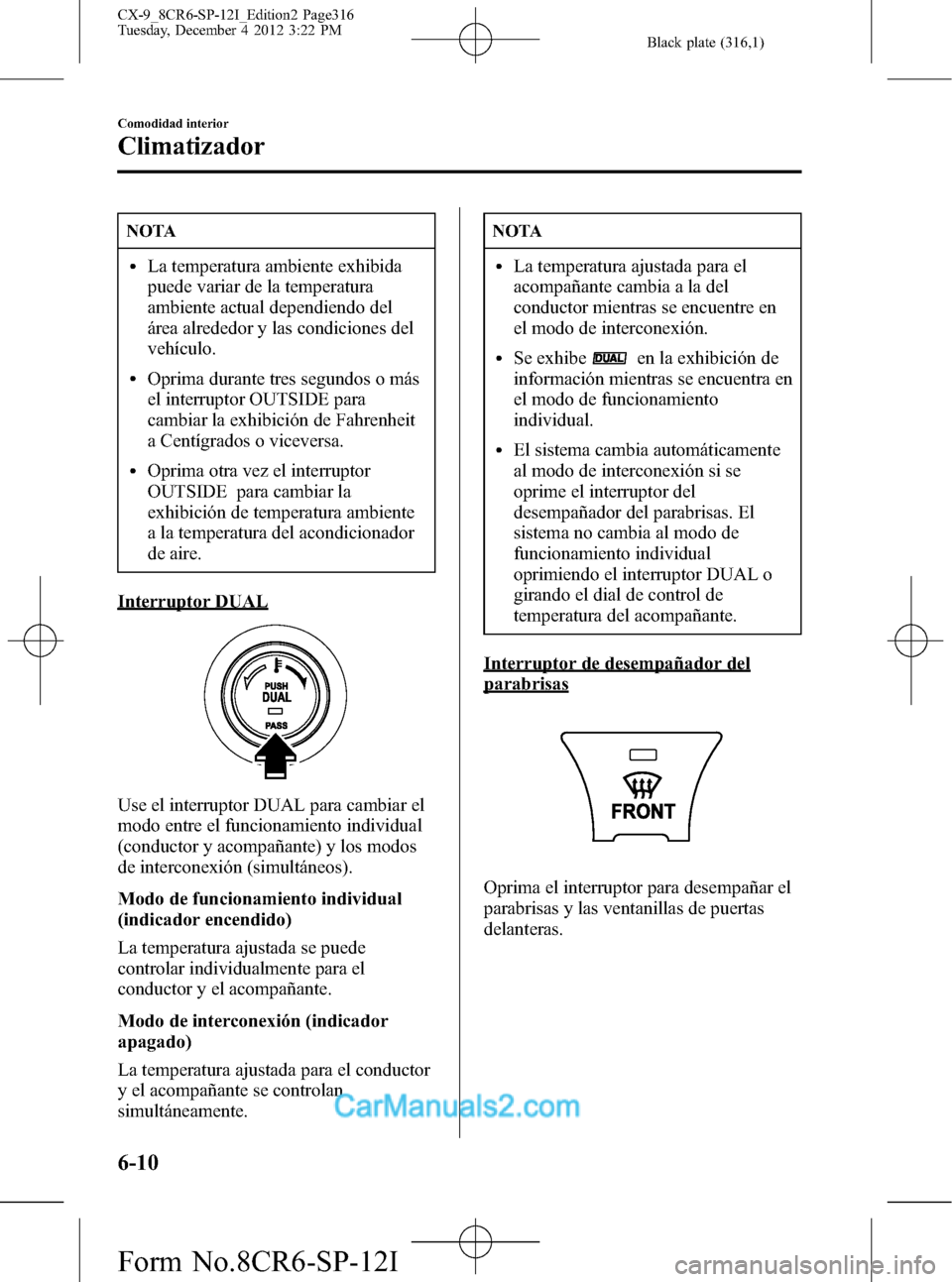 MAZDA MODEL CX-9 2016  Manual del propietario (in Spanish)  Black plate (316,1)
NOTA
lLa temperatura ambiente exhibida
puede variar de la temperatura
ambiente actual dependiendo del
área alrededor y las condiciones del
vehículo.
lOprima durante tres segundos