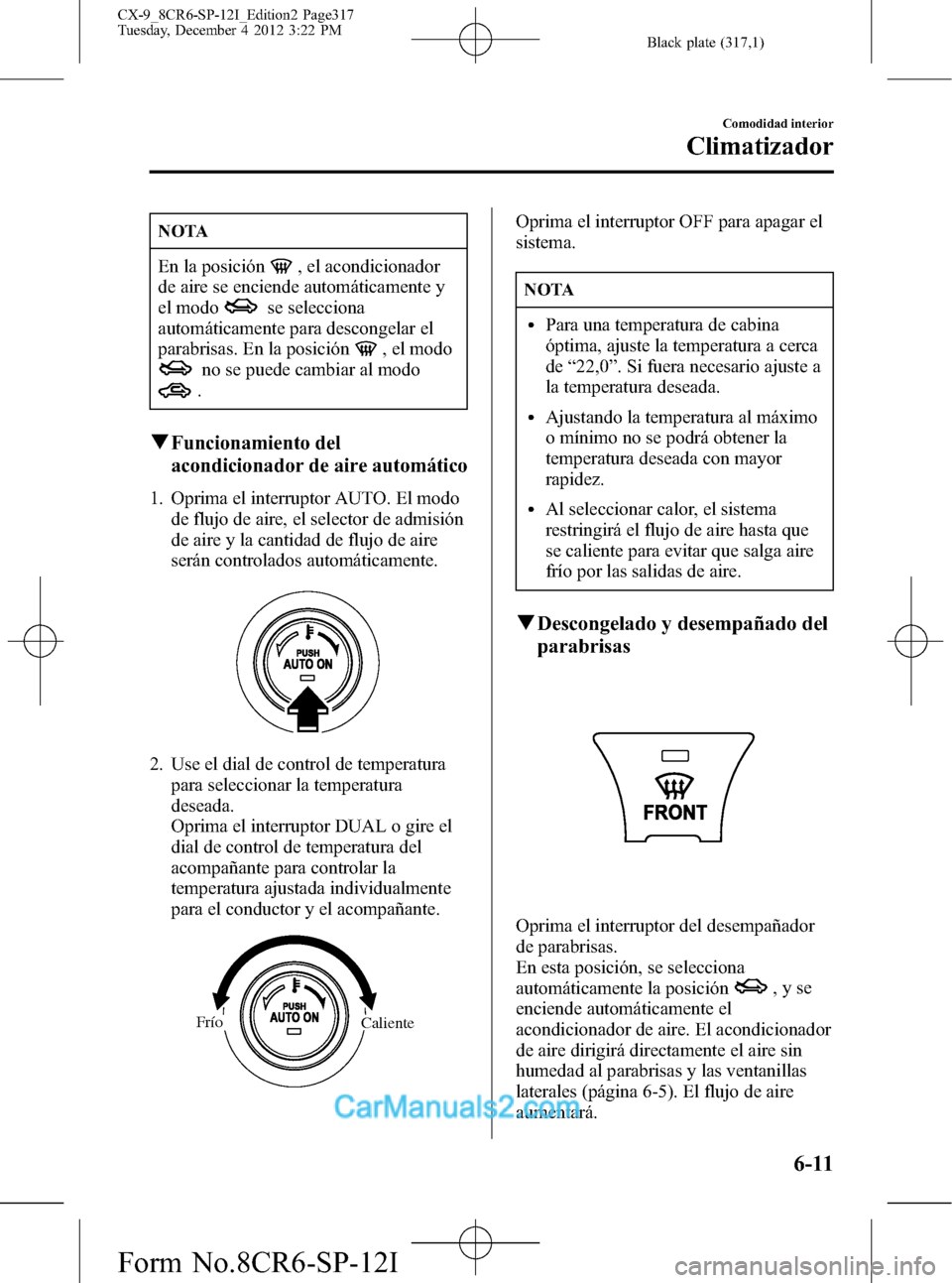 MAZDA MODEL CX-9 2016  Manual del propietario (in Spanish)  Black plate (317,1)
NOTA
En la posición, el acondicionador
de aire se enciende automáticamente y
el modo
se selecciona
automáticamente para descongelar el
parabrisas. En la posición
, el modo
no s