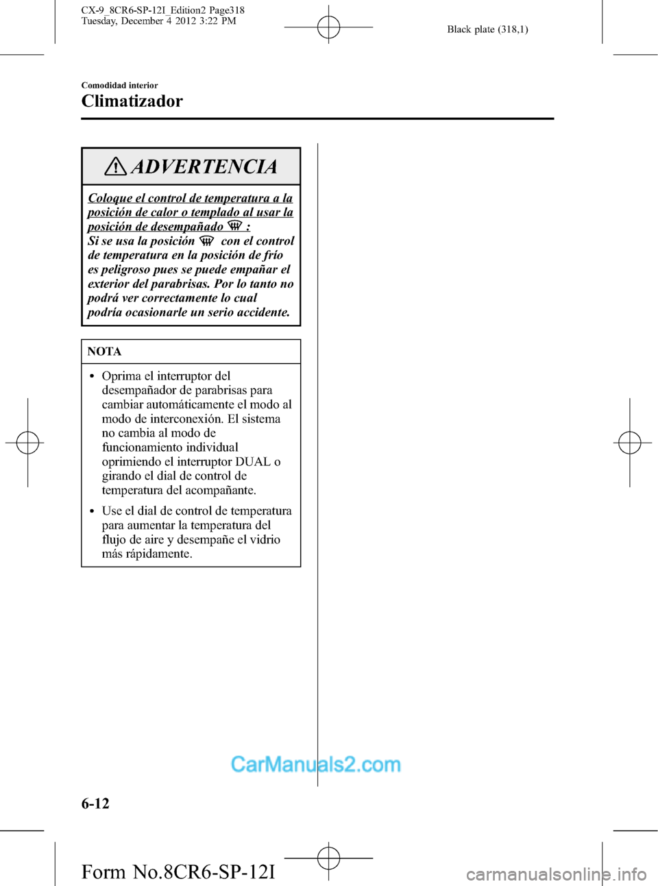 MAZDA MODEL CX-9 2016  Manual del propietario (in Spanish)  Black plate (318,1)
ADVERTENCIA
Coloque el control de temperatura a la
posición de calor o templado al usar la
posición de desempañado:
Si se usa la posición
con el control
de temperatura en la po