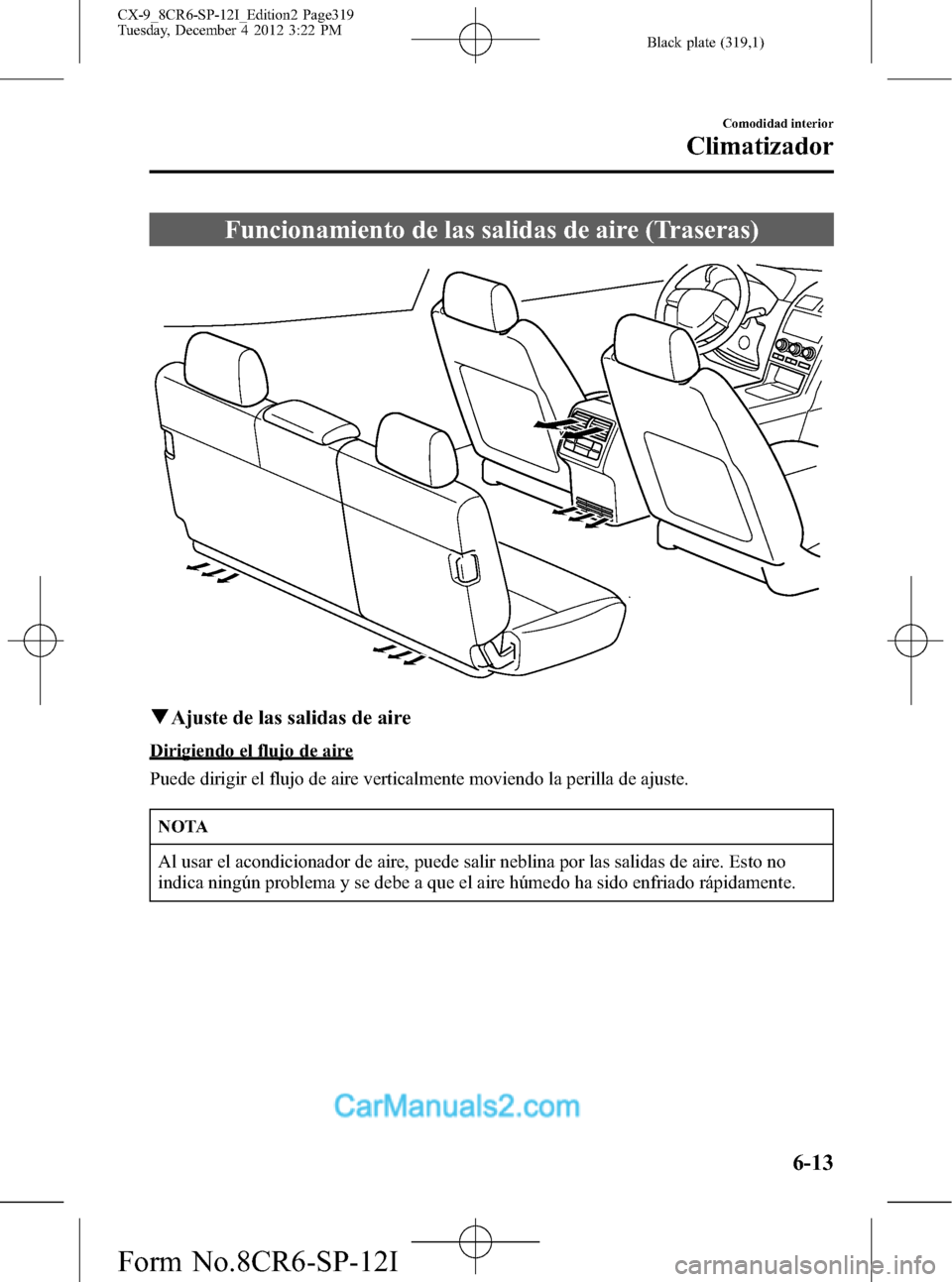 MAZDA MODEL CX-9 2016  Manual del propietario (in Spanish)  Black plate (319,1)
Funcionamiento de las salidas de aire (Traseras)
qAjuste de las salidas de aire
Dirigiendo el flujo de aire
Puede dirigir el flujo de aire verticalmente moviendo la perilla de ajus