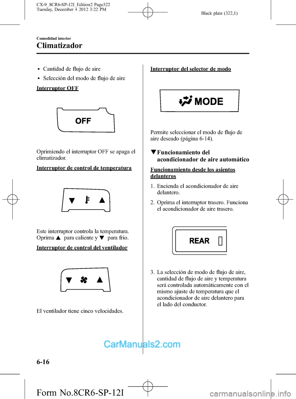 MAZDA MODEL CX-9 2016 Manual del propietario (in Spanish) Black plate (322,1)
lCantidad de flujo de aire
lSelección del modo de flujo de aire
Interruptor OFF
Oprimiendo el interruptor OFF se apaga el
climatizador.
Interruptor de control de temperatura
Este MAZDA MODEL CX-9 2016 Manual del propietario (in Spanish) Black plate (322,1)
lCantidad de flujo de aire
lSelección del modo de flujo de aire
Interruptor OFF
Oprimiendo el interruptor OFF se apaga el
climatizador.
Interruptor de control de temperatura
Este