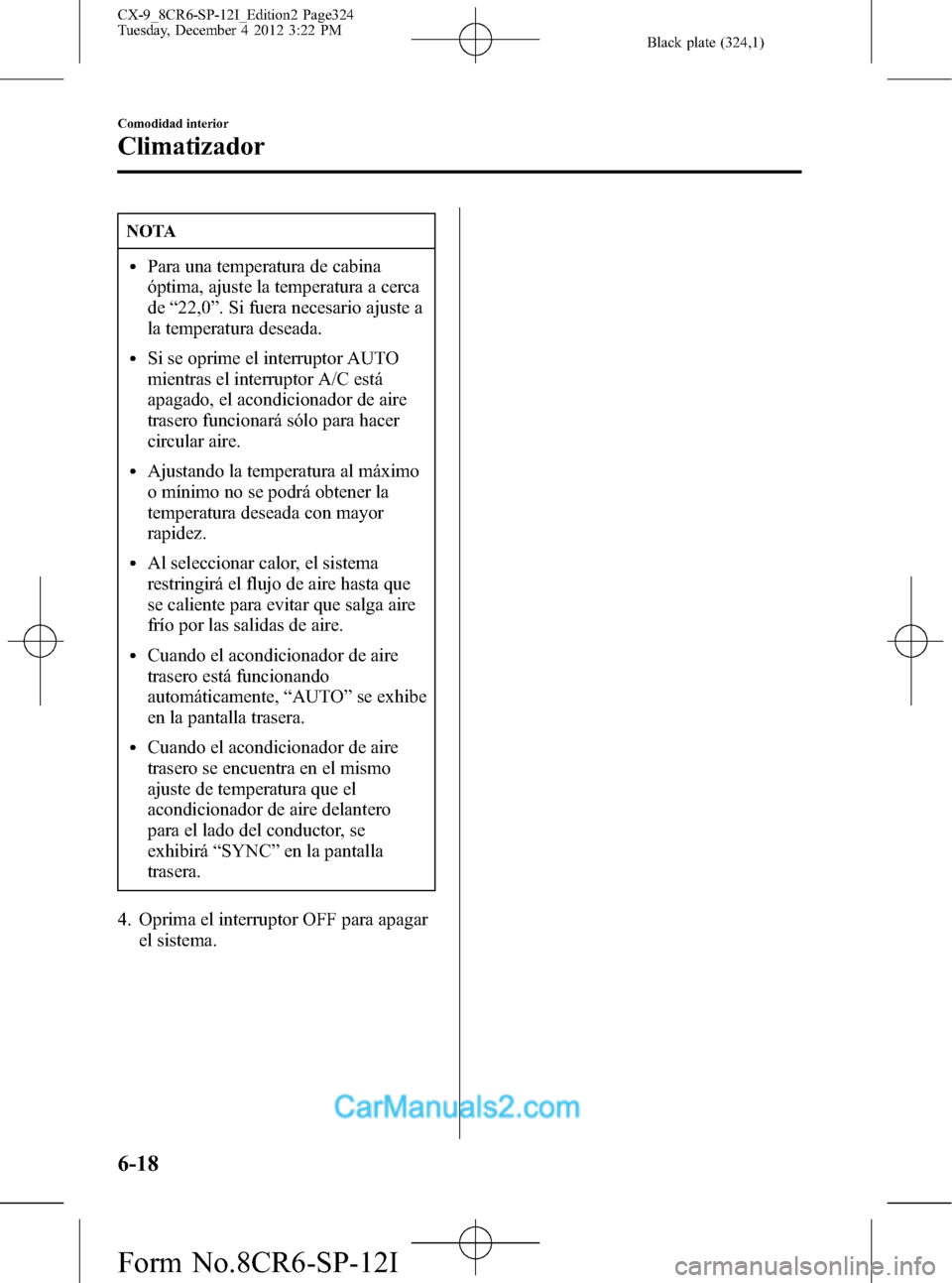 MAZDA MODEL CX-9 2016 Manual del propietario (in Spanish) Black plate (324,1)
NOTA
lPara una temperatura de cabina
óptima, ajuste la temperatura a cerca
de“22,0”. Si fuera necesario ajuste a
la temperatura deseada.
lSi se oprime el interruptor AUTO
mien MAZDA MODEL CX-9 2016 Manual del propietario (in Spanish) Black plate (324,1)
NOTA
lPara una temperatura de cabina
óptima, ajuste la temperatura a cerca
de“22,0”. Si fuera necesario ajuste a
la temperatura deseada.
lSi se oprime el interruptor AUTO
mien