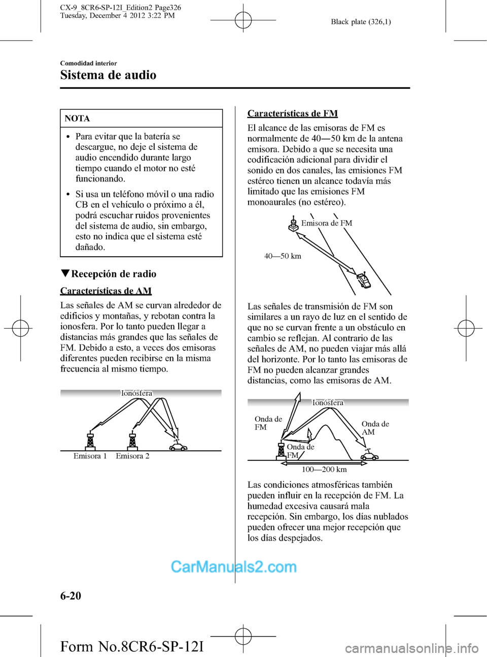 MAZDA MODEL CX-9 2016 Manual del propietario (in Spanish) Black plate (326,1)
NOTA
lPara evitar que la batería se
descargue, no deje el sistema de
audio encendido durante largo
tiempo cuando el motor no esté
funcionando.
lSi usa un teléfono móvil o una r MAZDA MODEL CX-9 2016 Manual del propietario (in Spanish) Black plate (326,1)
NOTA
lPara evitar que la batería se
descargue, no deje el sistema de
audio encendido durante largo
tiempo cuando el motor no esté
funcionando.
lSi usa un teléfono móvil o una r