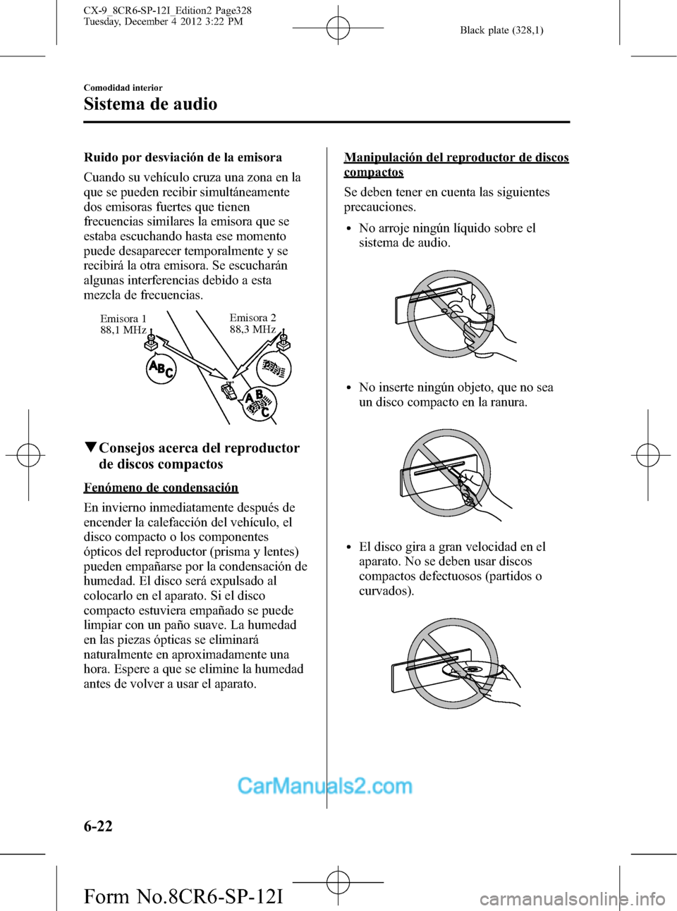 MAZDA MODEL CX-9 2016 Manual del propietario (in Spanish) Black plate (328,1)
Ruido por desviación de la emisora
Cuando su vehículo cruza una zona en la
que se pueden recibir simultáneamente
dos emisoras fuertes que tienen
frecuencias similares la emisora MAZDA MODEL CX-9 2016 Manual del propietario (in Spanish) Black plate (328,1)
Ruido por desviación de la emisora
Cuando su vehículo cruza una zona en la
que se pueden recibir simultáneamente
dos emisoras fuertes que tienen
frecuencias similares la emisora