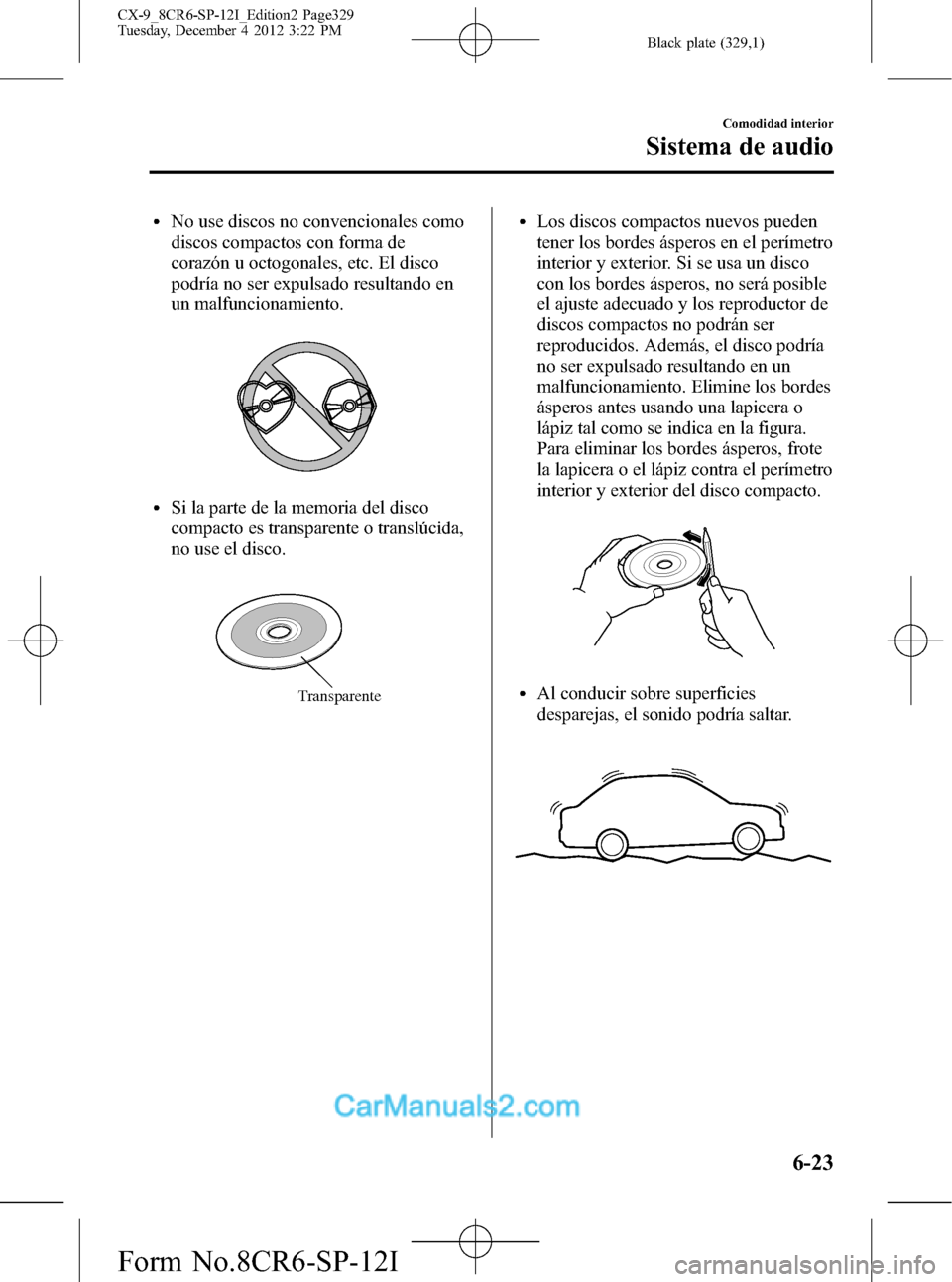 MAZDA MODEL CX-9 2016 Manual del propietario (in Spanish) Black plate (329,1)
lNo use discos no convencionales como
discos compactos con forma de
corazón u octogonales, etc. El disco
podría no ser expulsado resultando en
un malfuncionamiento.
lSi la parte MAZDA MODEL CX-9 2016 Manual del propietario (in Spanish) Black plate (329,1)
lNo use discos no convencionales como
discos compactos con forma de
corazón u octogonales, etc. El disco
podría no ser expulsado resultando en
un malfuncionamiento.
lSi la parte
