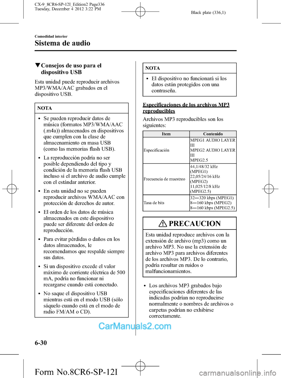 MAZDA MODEL CX-9 2016 Manual del propietario (in Spanish) Black plate (336,1)
qConsejos de uso para el
dispositivo USB
Esta unidad puede reproducir archivos
MP3/WMA/AAC grabados en el
dispositivo USB.
NOTA
lSe pueden reproducir datos de
música (formatos MP3 MAZDA MODEL CX-9 2016 Manual del propietario (in Spanish) Black plate (336,1)
qConsejos de uso para el
dispositivo USB
Esta unidad puede reproducir archivos
MP3/WMA/AAC grabados en el
dispositivo USB.
NOTA
lSe pueden reproducir datos de
música (formatos MP3