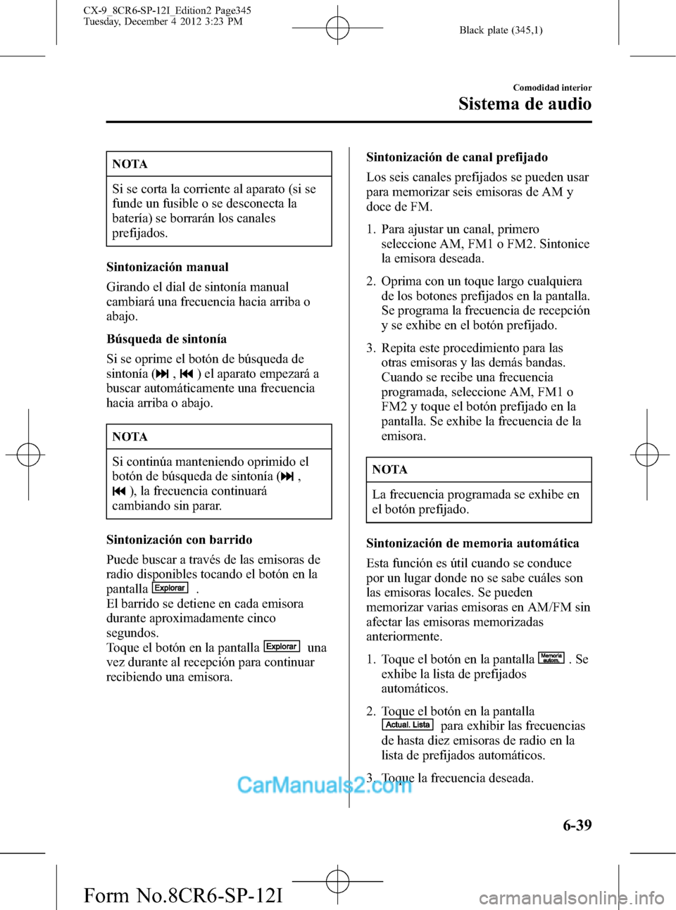 MAZDA MODEL CX-9 2016 Manual del propietario (in Spanish) Black plate (345,1)
NOTA
Si se corta la corriente al aparato (si se
funde un fusible o se desconecta la
batería) se borrarán los canales
prefijados.
Sintonización manual
Girando el dial de sintoní MAZDA MODEL CX-9 2016 Manual del propietario (in Spanish) Black plate (345,1)
NOTA
Si se corta la corriente al aparato (si se
funde un fusible o se desconecta la
batería) se borrarán los canales
prefijados.
Sintonización manual
Girando el dial de sintoní
