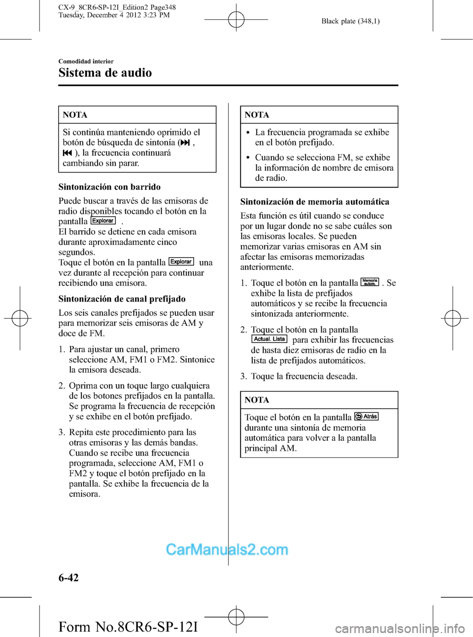 MAZDA MODEL CX-9 2016 Manual del propietario (in Spanish) Black plate (348,1)
NOTA
Si continúa manteniendo oprimido el
botón de búsqueda de sintonía (
,
), la frecuencia continuará
cambiando sin parar.
Sintonización con barrido
Puede buscar a través d MAZDA MODEL CX-9 2016 Manual del propietario (in Spanish) Black plate (348,1)
NOTA
Si continúa manteniendo oprimido el
botón de búsqueda de sintonía (
,
), la frecuencia continuará
cambiando sin parar.
Sintonización con barrido
Puede buscar a través d