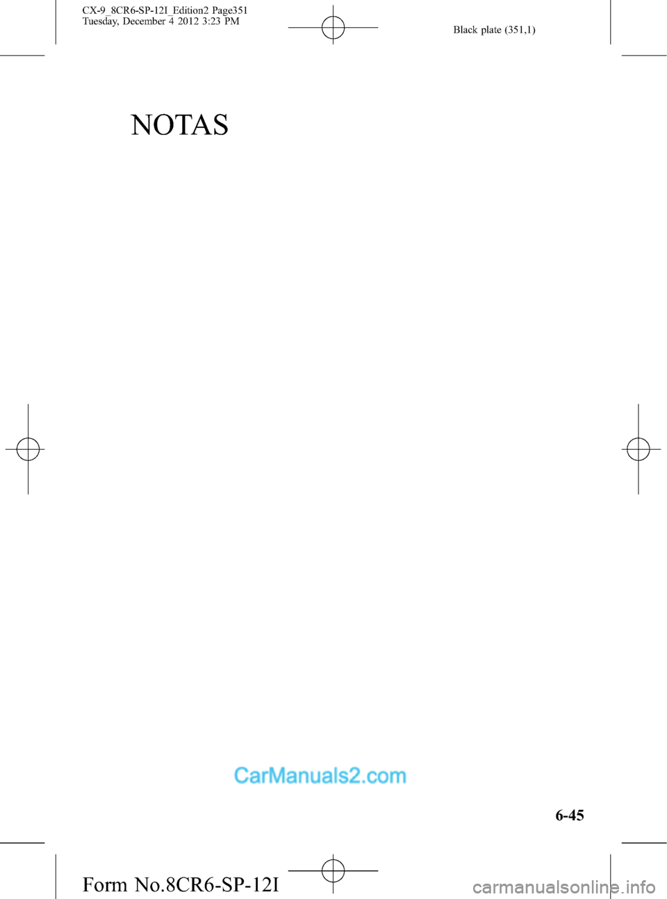 MAZDA MODEL CX-9 2016 Manual del propietario (in Spanish) Black plate (351,1)
NOTAS
6-45
CX-9_8CR6-SP-12I_Edition2 Page351
Tuesday, December 4 2012 3:23 PM
Form No.8CR6-SP-12I MAZDA MODEL CX-9 2016 Manual del propietario (in Spanish) Black plate (351,1)
NOTAS
6-45
CX-9_8CR6-SP-12I_Edition2 Page351
Tuesday, December 4 2012 3:23 PM
Form No.8CR6-SP-12I