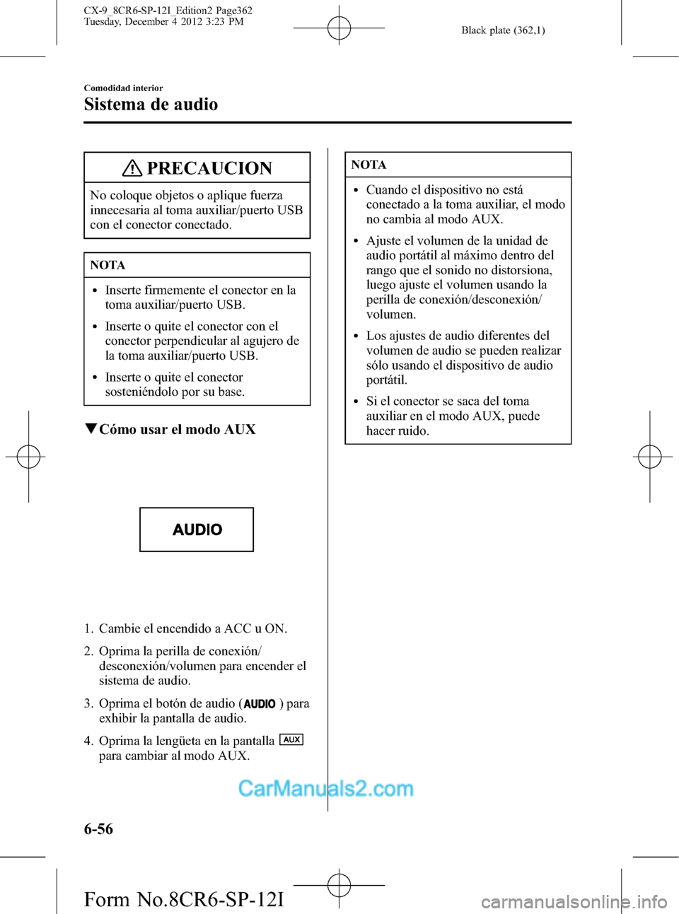 MAZDA MODEL CX-9 2016 Manual del propietario (in Spanish) Black plate (362,1)
PRECAUCION
No coloque objetos o aplique fuerza
innecesaria al toma auxiliar/puerto USB
con el conector conectado.
NOTA
lInserte firmemente el conector en la
toma auxiliar/puerto US MAZDA MODEL CX-9 2016 Manual del propietario (in Spanish) Black plate (362,1)
PRECAUCION
No coloque objetos o aplique fuerza
innecesaria al toma auxiliar/puerto USB
con el conector conectado.
NOTA
lInserte firmemente el conector en la
toma auxiliar/puerto US