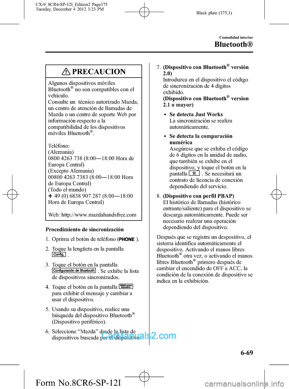 MAZDA MODEL CX-9 2016 Manual del propietario (in Spanish) Black plate (375,1)
PRECAUCION
Algunos dispositivos móviles
Bluetooth®no son compatibles con el
vehículo.
Consulte un técnico autorizado Mazda,
un centro de atención de llamadas de
Mazda o un cen MAZDA MODEL CX-9 2016 Manual del propietario (in Spanish) Black plate (375,1)
PRECAUCION
Algunos dispositivos móviles
Bluetooth®no son compatibles con el
vehículo.
Consulte un técnico autorizado Mazda,
un centro de atención de llamadas de
Mazda o un cen