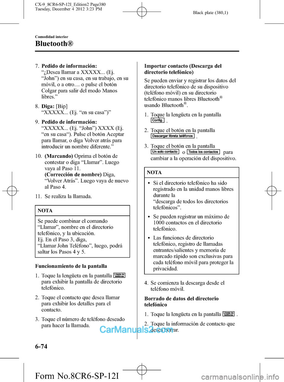 MAZDA MODEL CX-9 2016 Manual del propietario (in Spanish) Black plate (380,1)
7.Pedido de información:
“¿Desea llamar a XXXXX... (Ej.
“John”) en su casa, en su trabajo, en su
móvil, o a otro…o pulse el botón
Colgar para salir del modo Manos
libre MAZDA MODEL CX-9 2016 Manual del propietario (in Spanish) Black plate (380,1)
7.Pedido de información:
“¿Desea llamar a XXXXX... (Ej.
“John”) en su casa, en su trabajo, en su
móvil, o a otro…o pulse el botón
Colgar para salir del modo Manos
libre