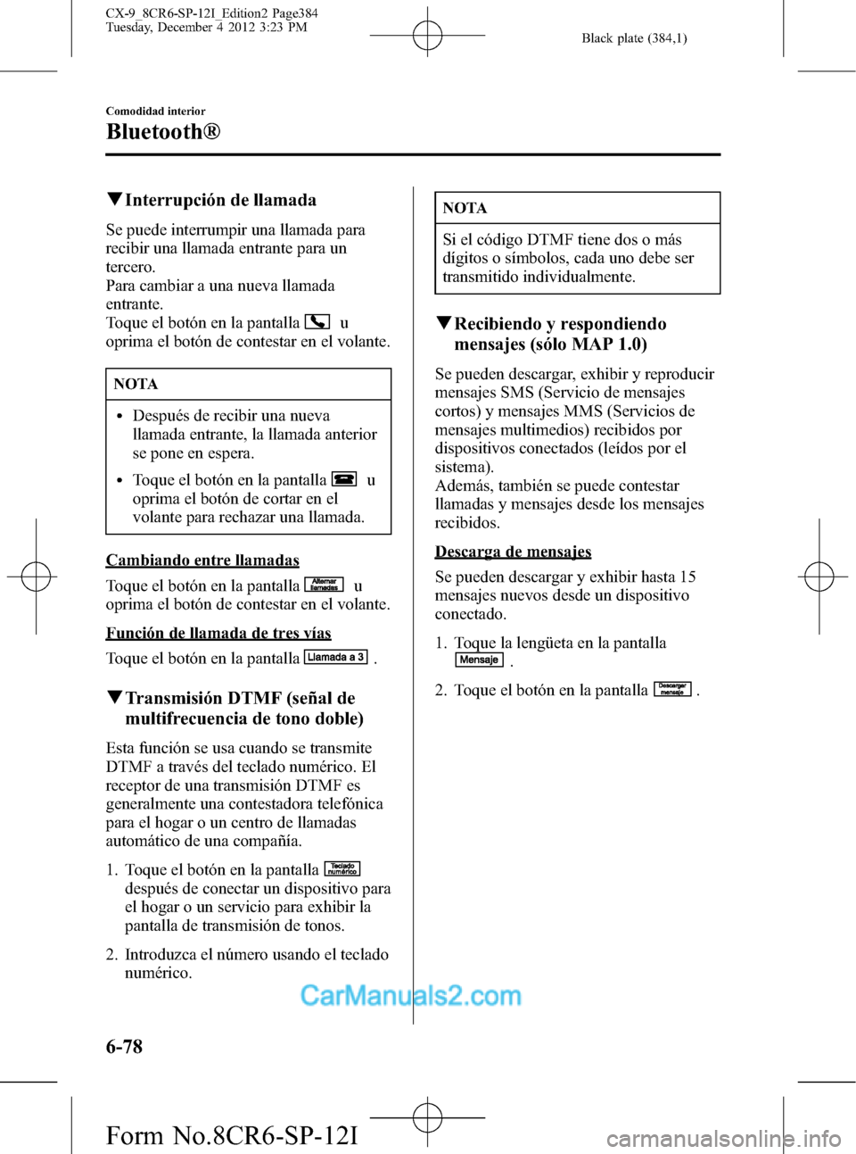 MAZDA MODEL CX-9 2016 Manual del propietario (in Spanish) Black plate (384,1)
qInterrupción de llamada
Se puede interrumpir una llamada para
recibir una llamada entrante para un
tercero.
Para cambiar a una nueva llamada
entrante.
Toque el botón en la panta MAZDA MODEL CX-9 2016 Manual del propietario (in Spanish) Black plate (384,1)
qInterrupción de llamada
Se puede interrumpir una llamada para
recibir una llamada entrante para un
tercero.
Para cambiar a una nueva llamada
entrante.
Toque el botón en la panta