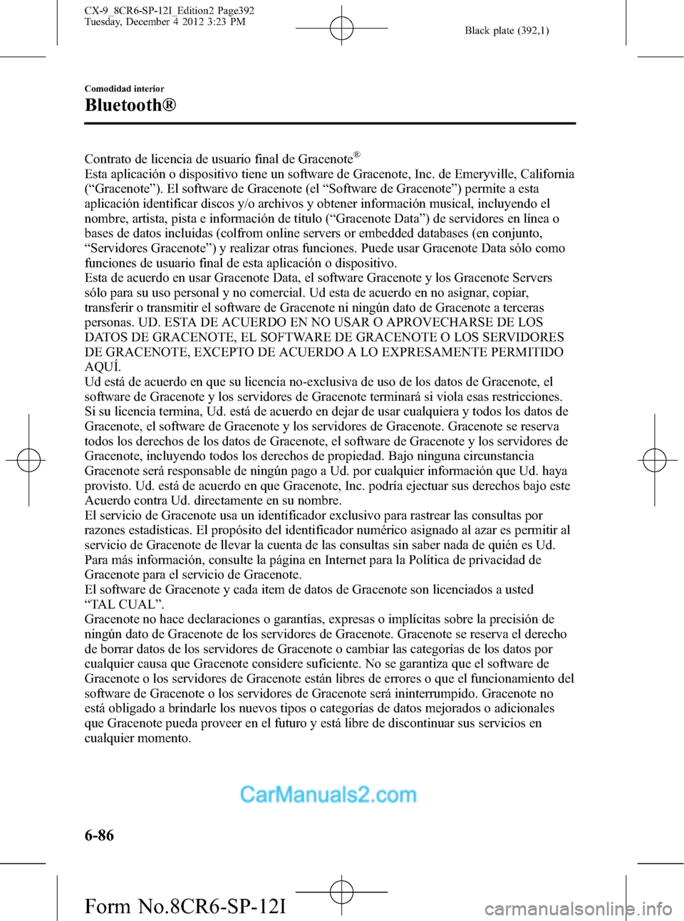 MAZDA MODEL CX-9 2016 Manual del propietario (in Spanish) Black plate (392,1)
Contrato de licencia de usuario final de Gracenote®
Esta aplicación o dispositivo tiene un software de Gracenote, Inc. de Emeryville, California
(“Gracenote”). El software de MAZDA MODEL CX-9 2016 Manual del propietario (in Spanish) Black plate (392,1)
Contrato de licencia de usuario final de Gracenote®
Esta aplicación o dispositivo tiene un software de Gracenote, Inc. de Emeryville, California
(“Gracenote”). El software de