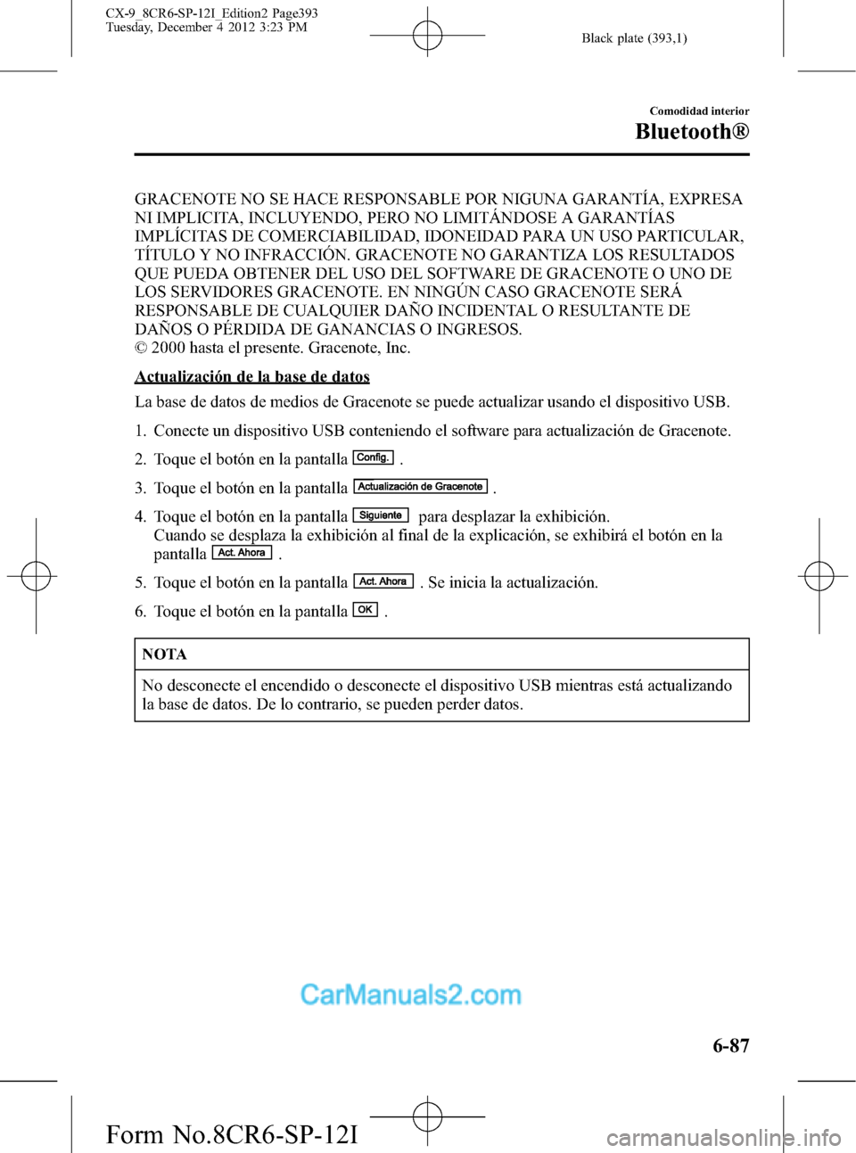 MAZDA MODEL CX-9 2016 Manual del propietario (in Spanish) Black plate (393,1)
GRACENOTE NO SE HACE RESPONSABLE POR NIGUNA GARANTÍA, EXPRESA
NI IMPLICITA, INCLUYENDO, PERO NO LIMITÁNDOSE A GARANTÍAS
IMPLÍCITAS DE COMERCIABILIDAD, IDONEIDAD PARA UN USO PAR MAZDA MODEL CX-9 2016 Manual del propietario (in Spanish) Black plate (393,1)
GRACENOTE NO SE HACE RESPONSABLE POR NIGUNA GARANTÍA, EXPRESA
NI IMPLICITA, INCLUYENDO, PERO NO LIMITÁNDOSE A GARANTÍAS
IMPLÍCITAS DE COMERCIABILIDAD, IDONEIDAD PARA UN USO PAR