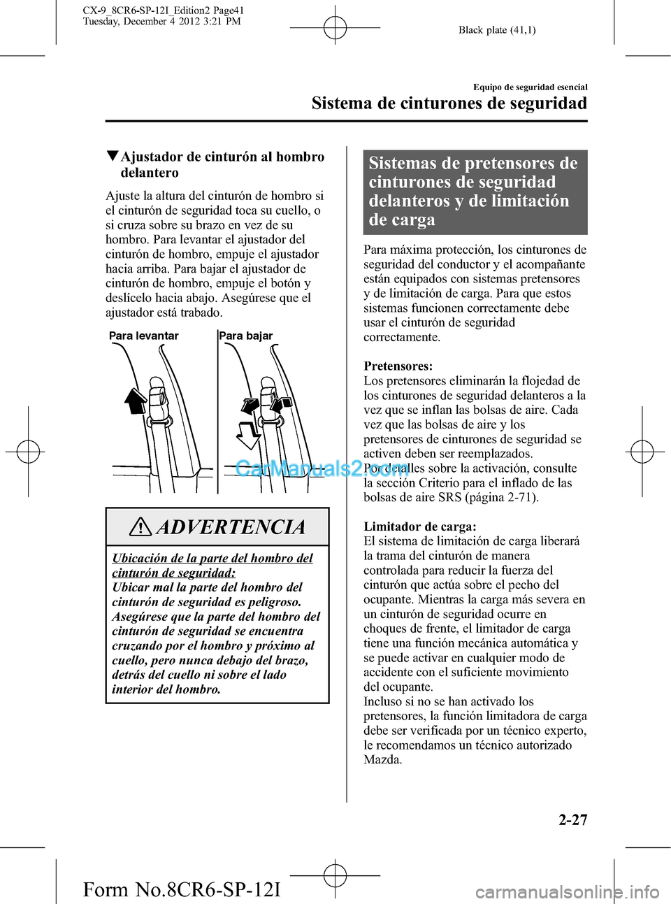 MAZDA MODEL CX-9 2016 Manual del propietario (in Spanish) Black plate (41,1)
qAjustador de cinturón al hombro
delantero
Ajuste la altura del cinturón de hombro si
el cinturón de seguridad toca su cuello, o
si cruza sobre su brazo en vez de su
hombro. Para MAZDA MODEL CX-9 2016 Manual del propietario (in Spanish) Black plate (41,1)
qAjustador de cinturón al hombro
delantero
Ajuste la altura del cinturón de hombro si
el cinturón de seguridad toca su cuello, o
si cruza sobre su brazo en vez de su
hombro. Para