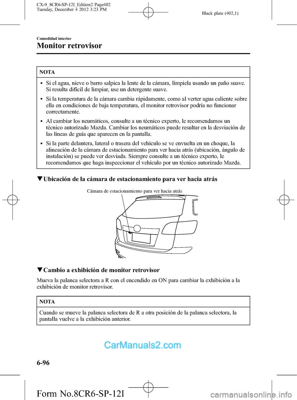 MAZDA MODEL CX-9 2016 Manual del propietario (in Spanish) Black plate (402,1)
NOTA
lSi el agua, nieve o barro salpica la lente de la cámara, límpiela usando un paño suave.
Si resulta difícil de limpiar, use un detergente suave.
lSi la temperatura de la c MAZDA MODEL CX-9 2016 Manual del propietario (in Spanish) Black plate (402,1)
NOTA
lSi el agua, nieve o barro salpica la lente de la cámara, límpiela usando un paño suave.
Si resulta difícil de limpiar, use un detergente suave.
lSi la temperatura de la c