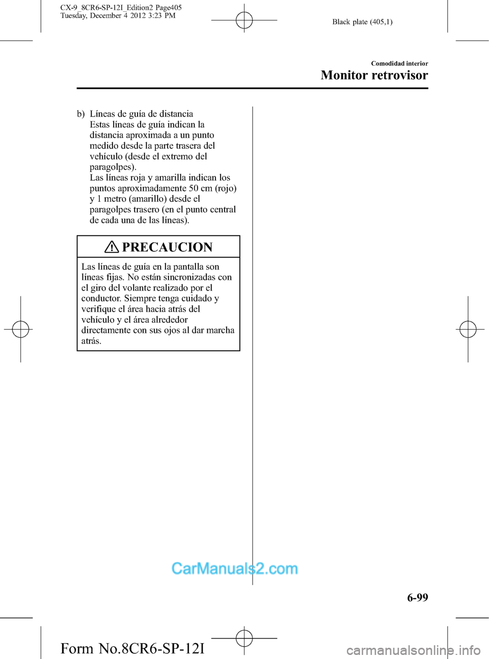 MAZDA MODEL CX-9 2016 Manual del propietario (in Spanish) Black plate (405,1)
b) Líneas de guía de distancia
Estas líneas de guía indican la
distancia aproximada a un punto
medido desde la parte trasera del
vehículo (desde el extremo del
paragolpes).
La MAZDA MODEL CX-9 2016 Manual del propietario (in Spanish) Black plate (405,1)
b) Líneas de guía de distancia
Estas líneas de guía indican la
distancia aproximada a un punto
medido desde la parte trasera del
vehículo (desde el extremo del
paragolpes).
La