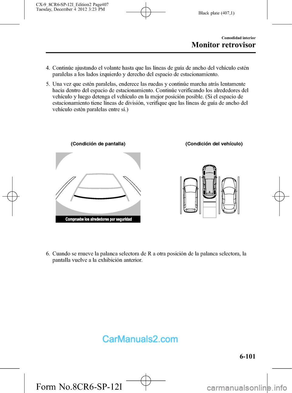 MAZDA MODEL CX-9 2016 Manual del propietario (in Spanish) Black plate (407,1)
4. Continúe ajustando el volante hasta que las líneas de guía de ancho del vehículo estén
paralelas a los lados izquierdo y derecho del espacio de estacionamiento.
5. Una vez MAZDA MODEL CX-9 2016 Manual del propietario (in Spanish) Black plate (407,1)
4. Continúe ajustando el volante hasta que las líneas de guía de ancho del vehículo estén
paralelas a los lados izquierdo y derecho del espacio de estacionamiento.
5. Una vez