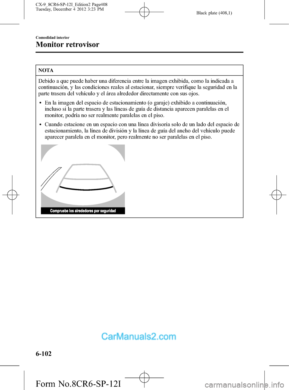MAZDA MODEL CX-9 2016 Manual del propietario (in Spanish) Black plate (408,1)
NOTA
Debido a que puede haber una diferencia entre la imagen exhibida, como la indicada a
continuación, y las condiciones reales al estacionar, siempre verifique la seguridad en l MAZDA MODEL CX-9 2016 Manual del propietario (in Spanish) Black plate (408,1)
NOTA
Debido a que puede haber una diferencia entre la imagen exhibida, como la indicada a
continuación, y las condiciones reales al estacionar, siempre verifique la seguridad en l