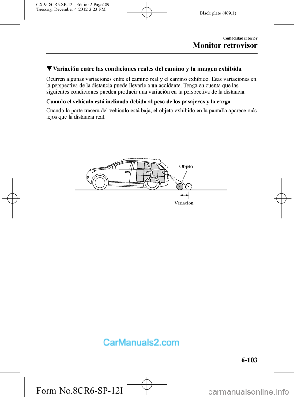 MAZDA MODEL CX-9 2016 Manual del propietario (in Spanish) Black plate (409,1)
qVariación entre las condiciones reales del camino y la imagen exhibida
Ocurren algunas variaciones entre el camino real y el camino exhibido. Esas variaciones en
la perspectiva d MAZDA MODEL CX-9 2016 Manual del propietario (in Spanish) Black plate (409,1)
qVariación entre las condiciones reales del camino y la imagen exhibida
Ocurren algunas variaciones entre el camino real y el camino exhibido. Esas variaciones en
la perspectiva d