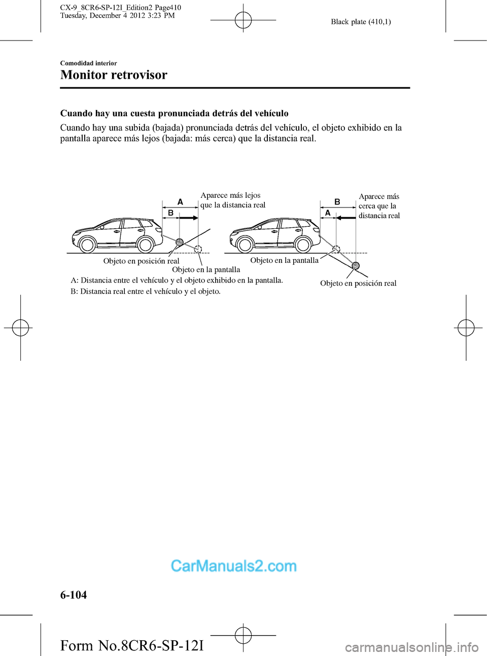 MAZDA MODEL CX-9 2016 Manual del propietario (in Spanish) Black plate (410,1)
Cuando hay una cuesta pronunciada detrás del vehículo
Cuando hay una subida (bajada) pronunciada detrás del vehículo, el objeto exhibido en la
pantalla aparece más lejos (baja MAZDA MODEL CX-9 2016 Manual del propietario (in Spanish) Black plate (410,1)
Cuando hay una cuesta pronunciada detrás del vehículo
Cuando hay una subida (bajada) pronunciada detrás del vehículo, el objeto exhibido en la
pantalla aparece más lejos (baja